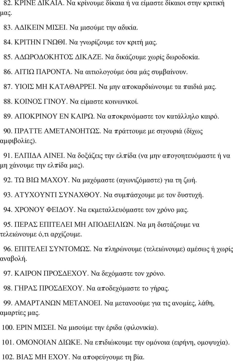 ΑΠΟΚΡΙΝΟΥ ΕΝ ΚΑΙΡΩ. Να αποκρινόμαστε τον κατάλληλο καιρό. 90. ΠΡΑΤΤΕ ΑΜΕΤΑΝΟΗΤΩΣ. Να πράττουμε με σιγουριά (δίχως αμφιβολίες). 91. ΕΛΠΙΔΑ ΑΙΝΕΙ.