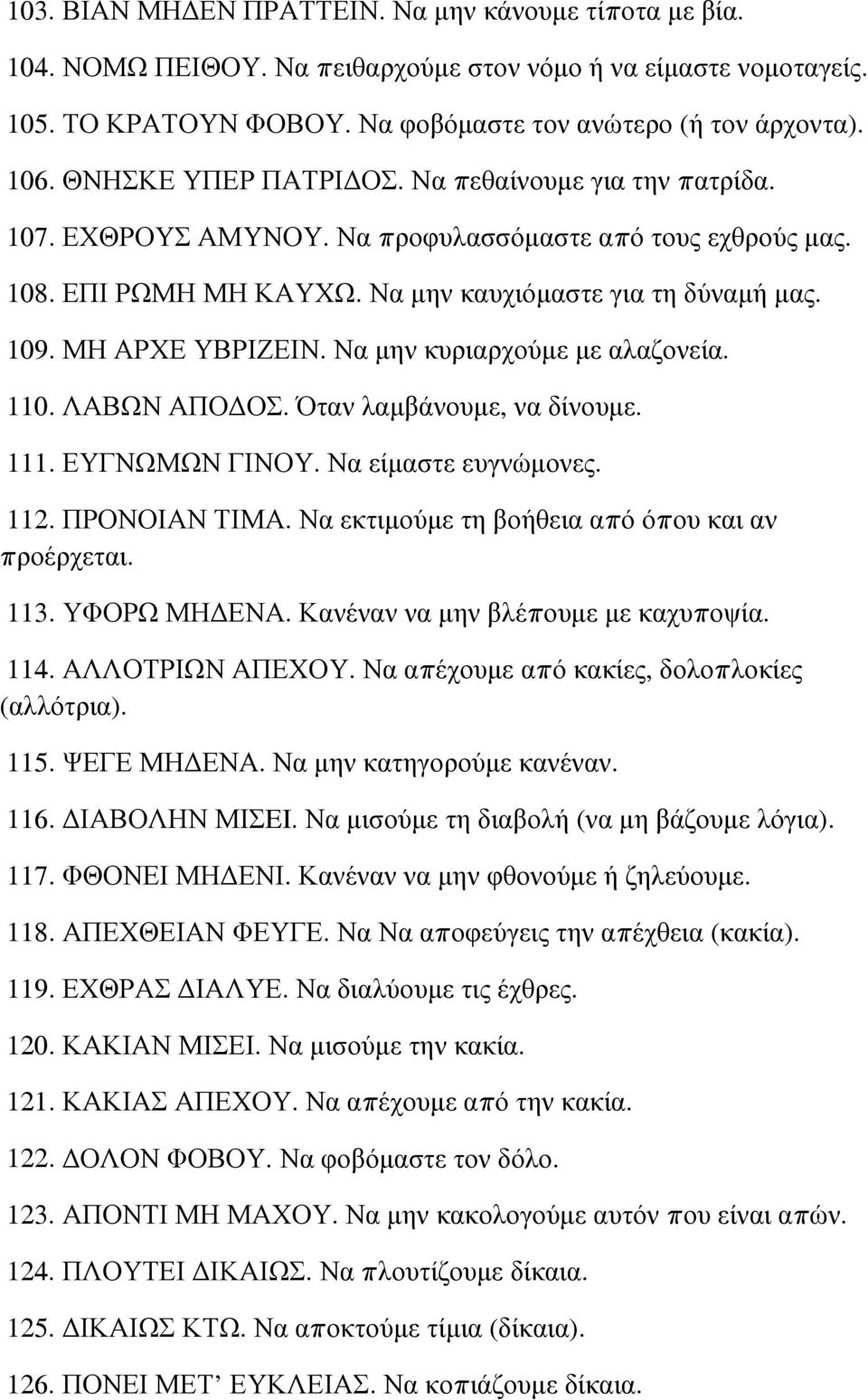 Να μην κυριαρχούμε με αλαζονεία. 110. ΛΑΒΩΝ ΑΠΟΔΟΣ. Όταν λαμβάνουμε, να δίνουμε. 111. ΕΥΓΝΩΜΩΝ ΓΙΝΟΥ. Να είμαστε ευγνώμονες. 112. ΠΡΟΝΟΙΑΝ ΤΙΜΑ. Να εκτιμούμε τη βοήθεια από όπου και αν προέρχεται.