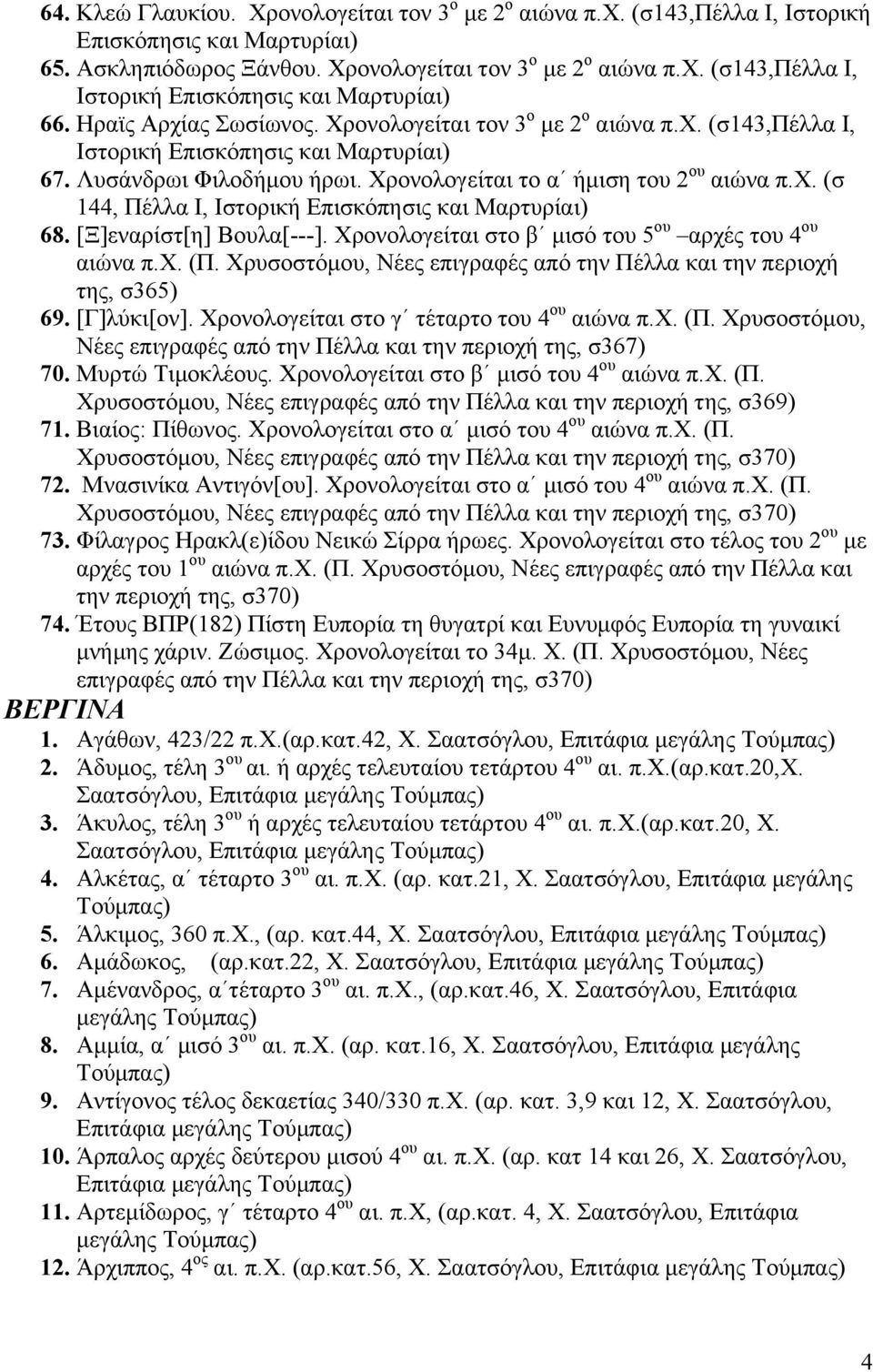 Χρονολογείται στο β µισό του 5 ου αρχές του 4 ου αιώνα π.χ. (Π. Χρυσοστόµου, Νέες επιγραφές από την Πέλλα και την περιοχή της, σ365) 69. [Γ]λύκι[ον]. Χρονολογείται στο γ τέταρτο του 4 ου αιώνα π.χ. (Π. Χρυσοστόµου, Νέες επιγραφές από την Πέλλα και την περιοχή της, σ367) 70.