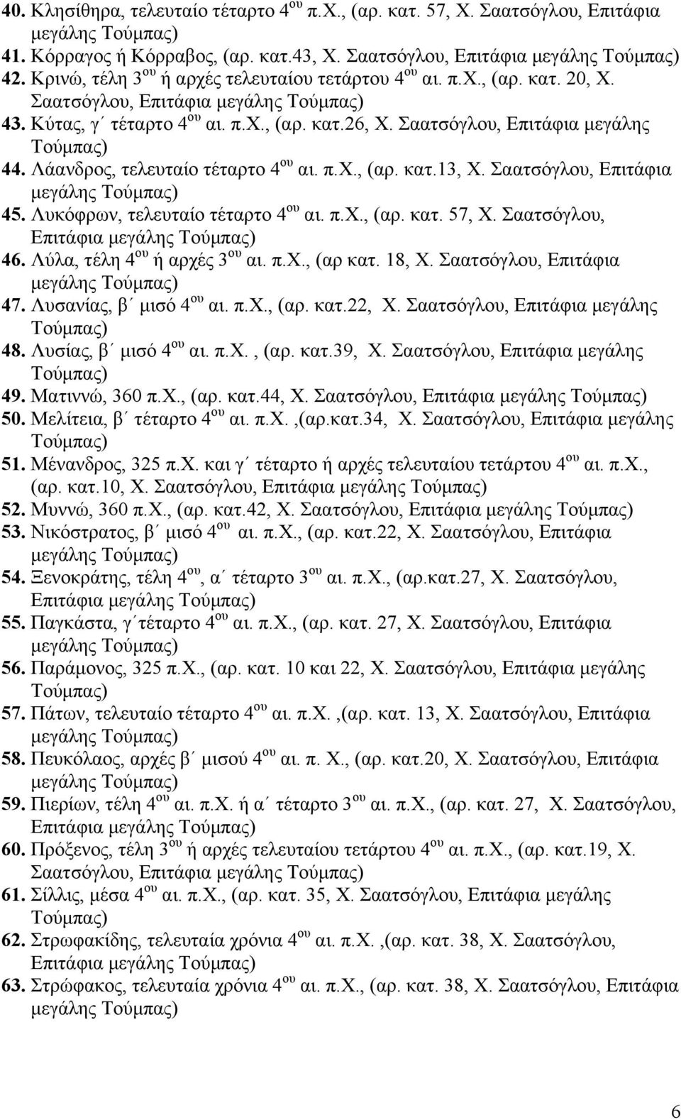 Λάανδρος, τελευταίο τέταρτο 4 ου αι. π.χ., (αρ. κατ.13, Χ. Σαατσόγλου, Επιτάφια µεγάλης 45. Λυκόφρων, τελευταίο τέταρτο 4 ου αι. π.χ., (αρ. κατ. 57, Χ. Σαατσόγλου, Επιτάφια µεγάλης 46.