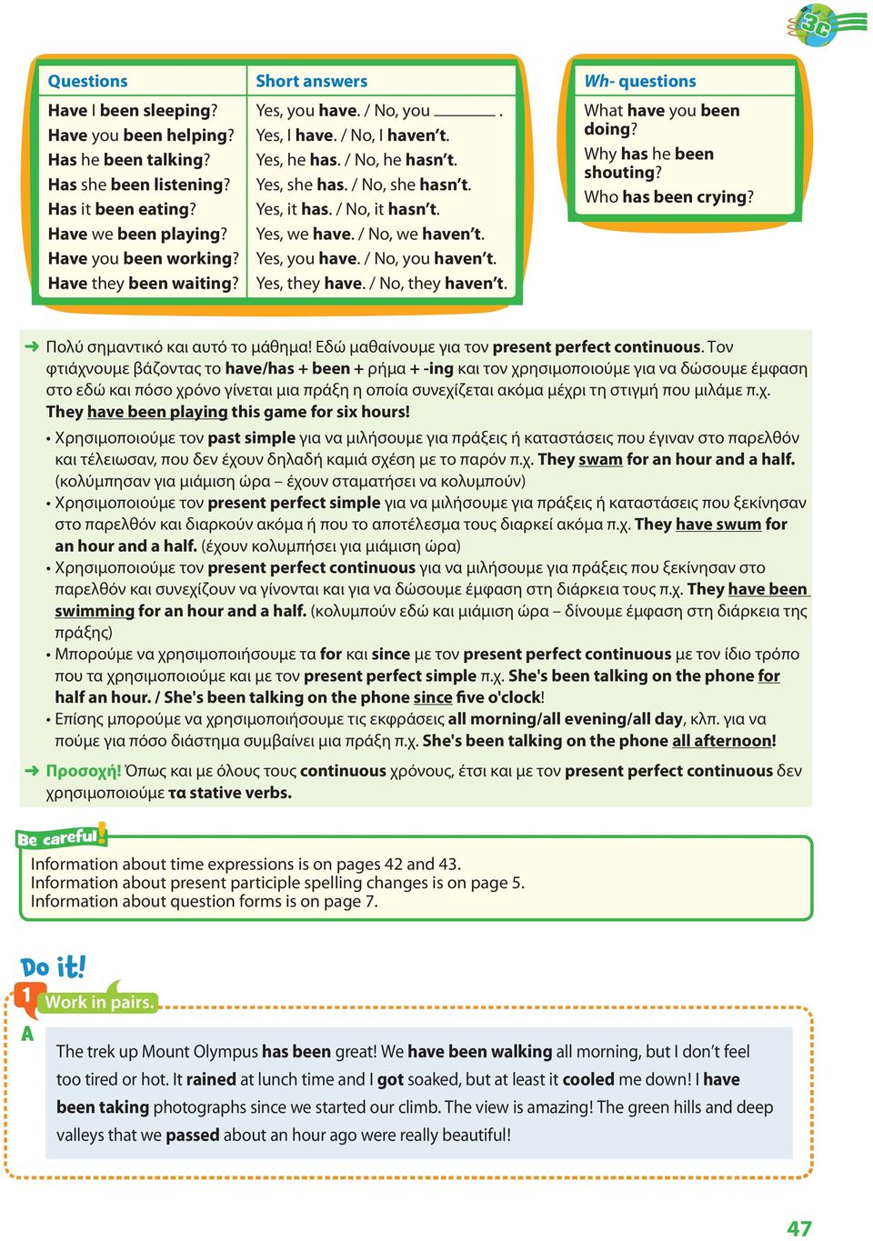 Yes, you have. / No, you haven t. Yes, they have. / No, they haven t. Wh- questions What hav e you been doing? Why has he been shouting? Who has been crying? Πολύ σημαντικό και αυτό το μάθημα!