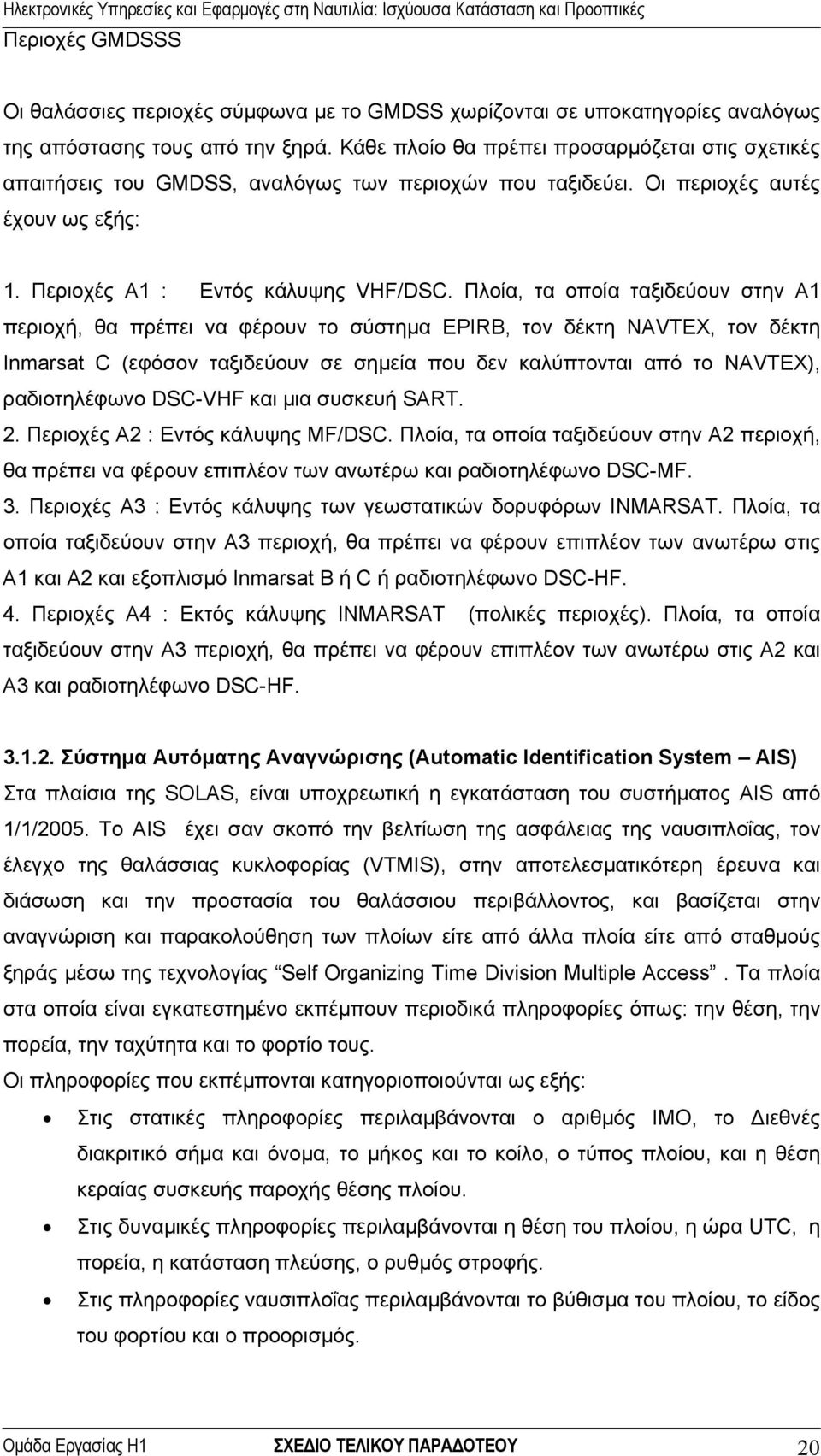 Πλοία, τα οποία ταξιδεύουν στην Α1 περιοχή, θα πρέπει να φέρουν το σύστηµα EPIRB, τον δέκτη NAVTEX, τον δέκτη Inmarsat C (εφόσον ταξιδεύουν σε σηµεία που δεν καλύπτονται από το NAVTEX), ραδιοτηλέφωνο