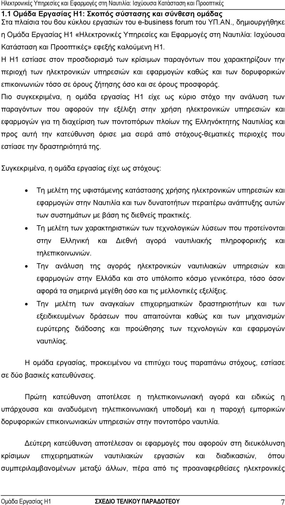 Η Η1 εστίασε στον προσδιορισµό των κρίσιµων παραγόντων που χαρακτηρίζουν την περιοχή των ηλεκτρονικών υπηρεσιών και εφαρµογών καθώς και των δορυφορικών επικοινωνιών τόσο σε όρους ζήτησης όσο και σε