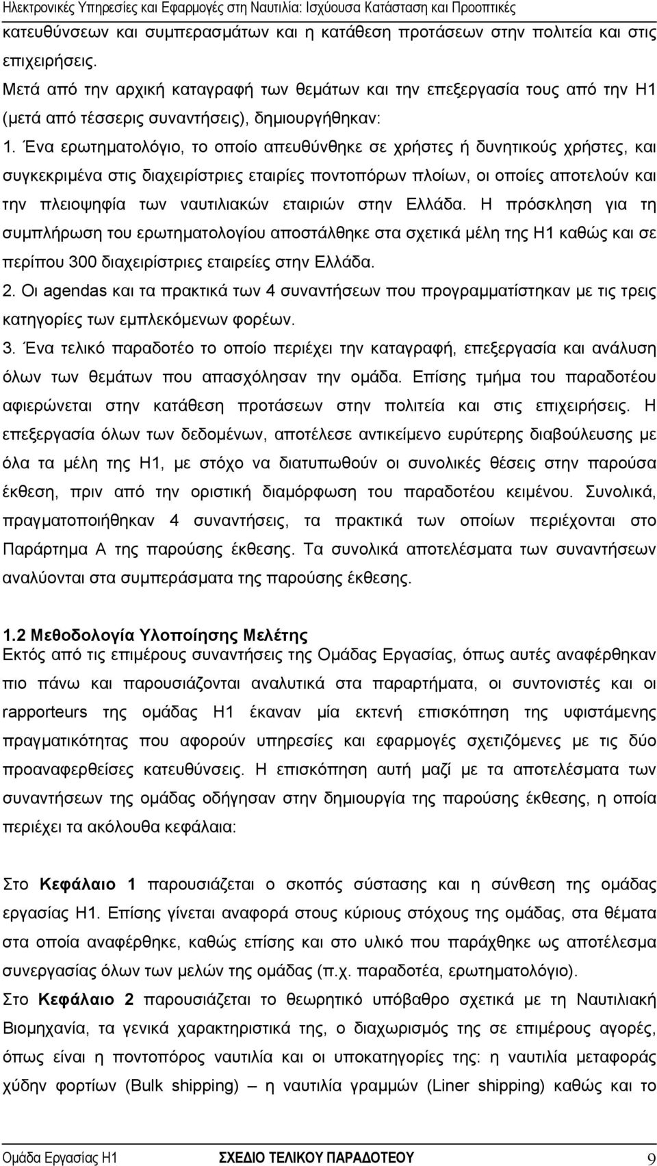 Ένα ερωτηµατολόγιο, το οποίο απευθύνθηκε σε χρήστες ή δυνητικούς χρήστες, και συγκεκριµένα στις διαχειρίστριες εταιρίες ποντοπόρων πλοίων, οι οποίες αποτελούν και την πλειοψηφία των ναυτιλιακών