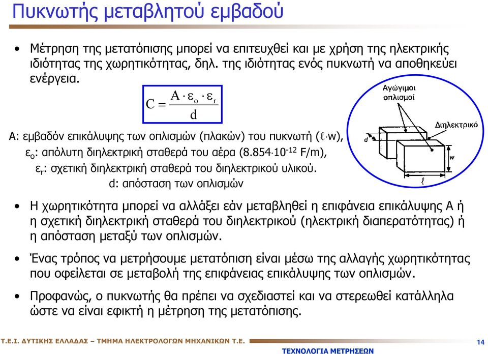 d: απόσταση των οπλισμών l Η χωρητικότητα μπορεί να αλλάξει εάν μεταβληθεί η επιφάνεια επικάλυψης Α ή η σχετική διηλεκτρική σταθερά του διηλεκτρικού (ηλεκτρική διαπερατότητας) ή η απόσταση μεταξύ των