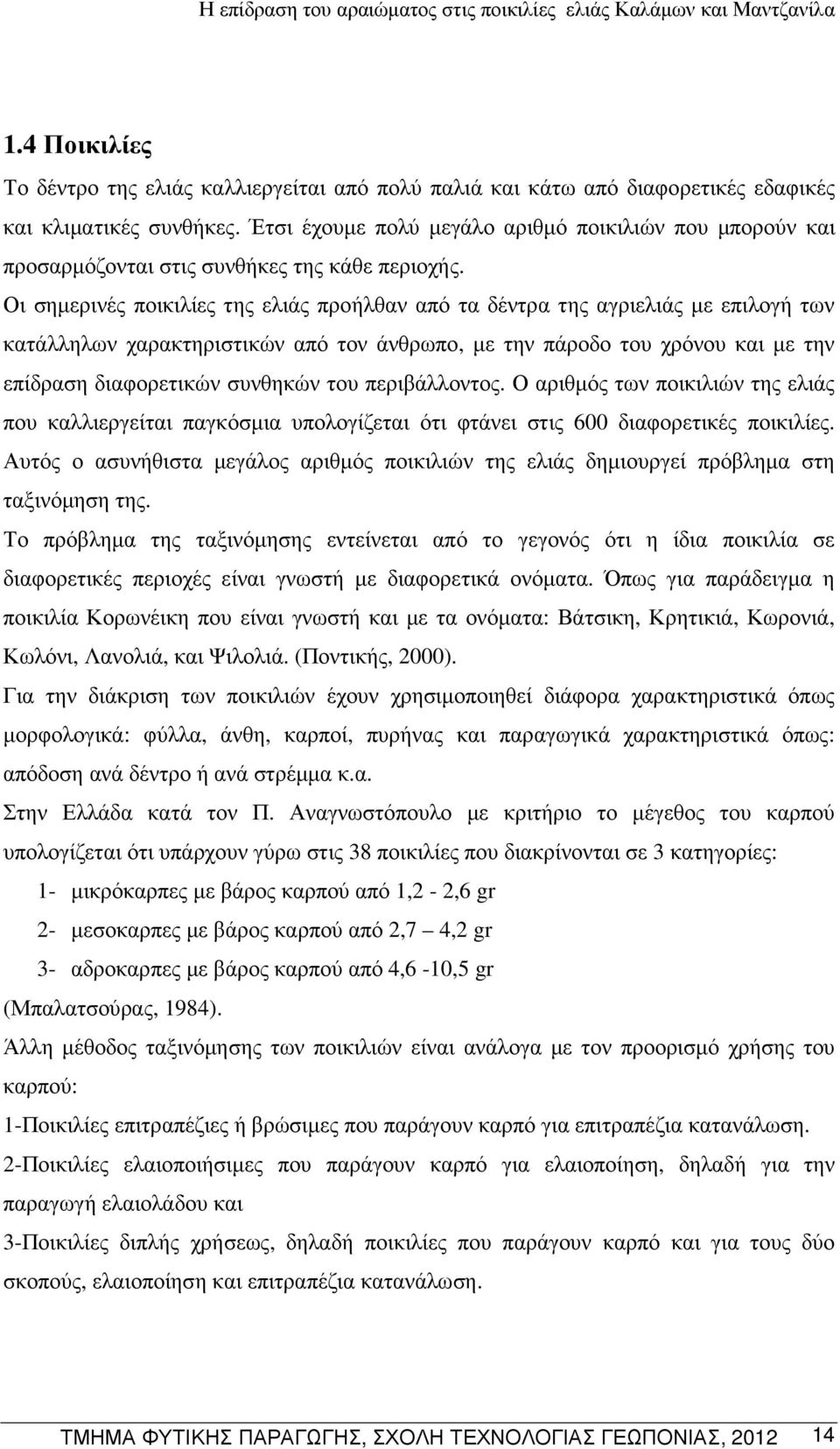 Οι σηµερινές ποικιλίες της ελιάς προήλθαν από τα δέντρα της αγριελιάς µε επιλογή των κατάλληλων χαρακτηριστικών από τον άνθρωπο, µε την πάροδο του χρόνου και µε την επίδραση διαφορετικών συνθηκών του