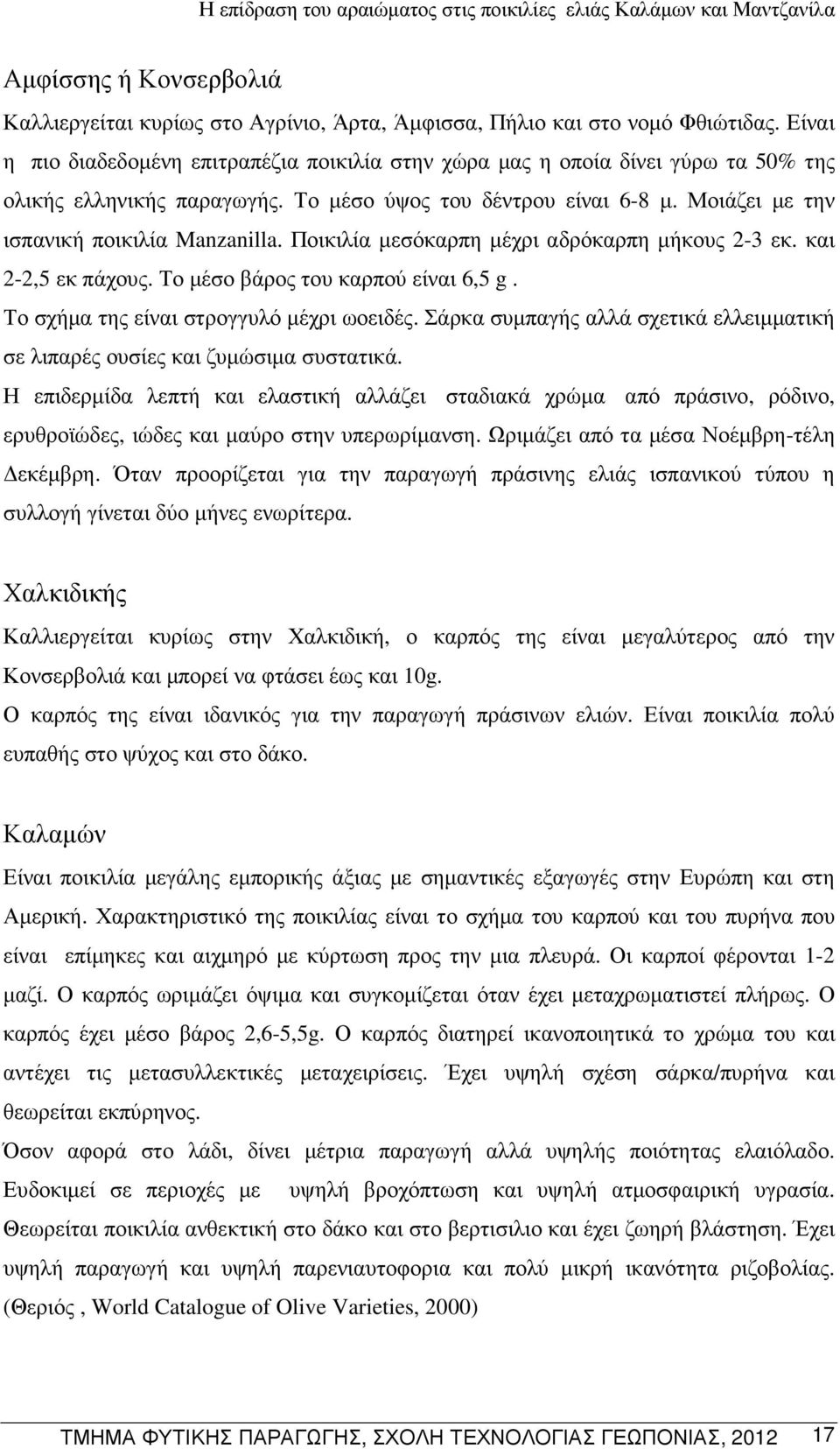 Ποικιλία µεσόκαρπη µέχρι αδρόκαρπη µήκους 2-3 εκ. και 2-2,5 εκ πάχους. Το µέσο βάρος του καρπού είναι 6,5 g. Το σχήµα της είναι στρογγυλό µέχρι ωοειδές.