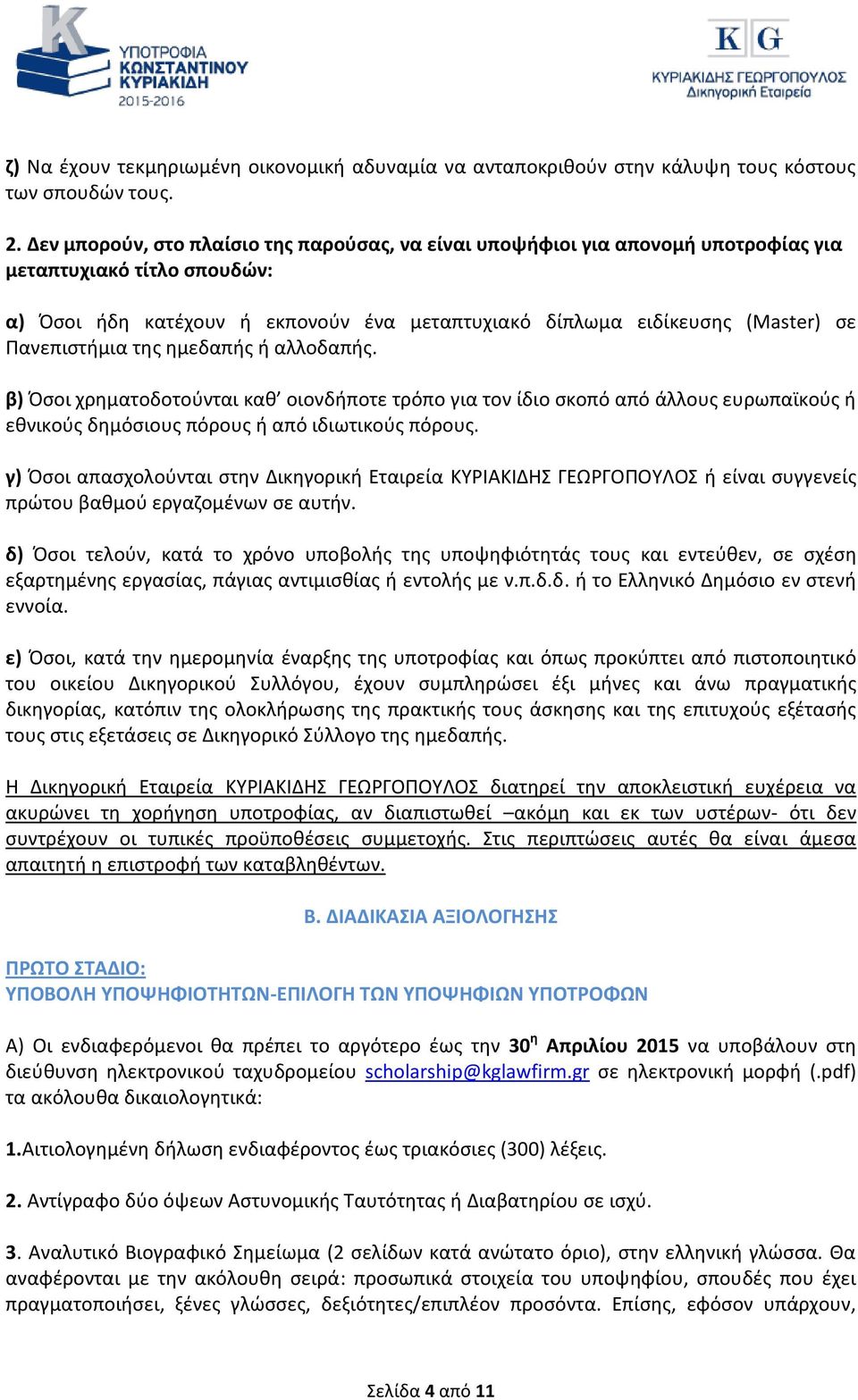 Πανεπιστήμια της ημεδαπής ή αλλοδαπής. β) Όσοι χρηματοδοτούνται καθ οιονδήποτε τρόπο για τον ίδιο σκοπό από άλλους ευρωπαϊκούς ή εθνικούς δημόσιους πόρους ή από ιδιωτικούς πόρους.