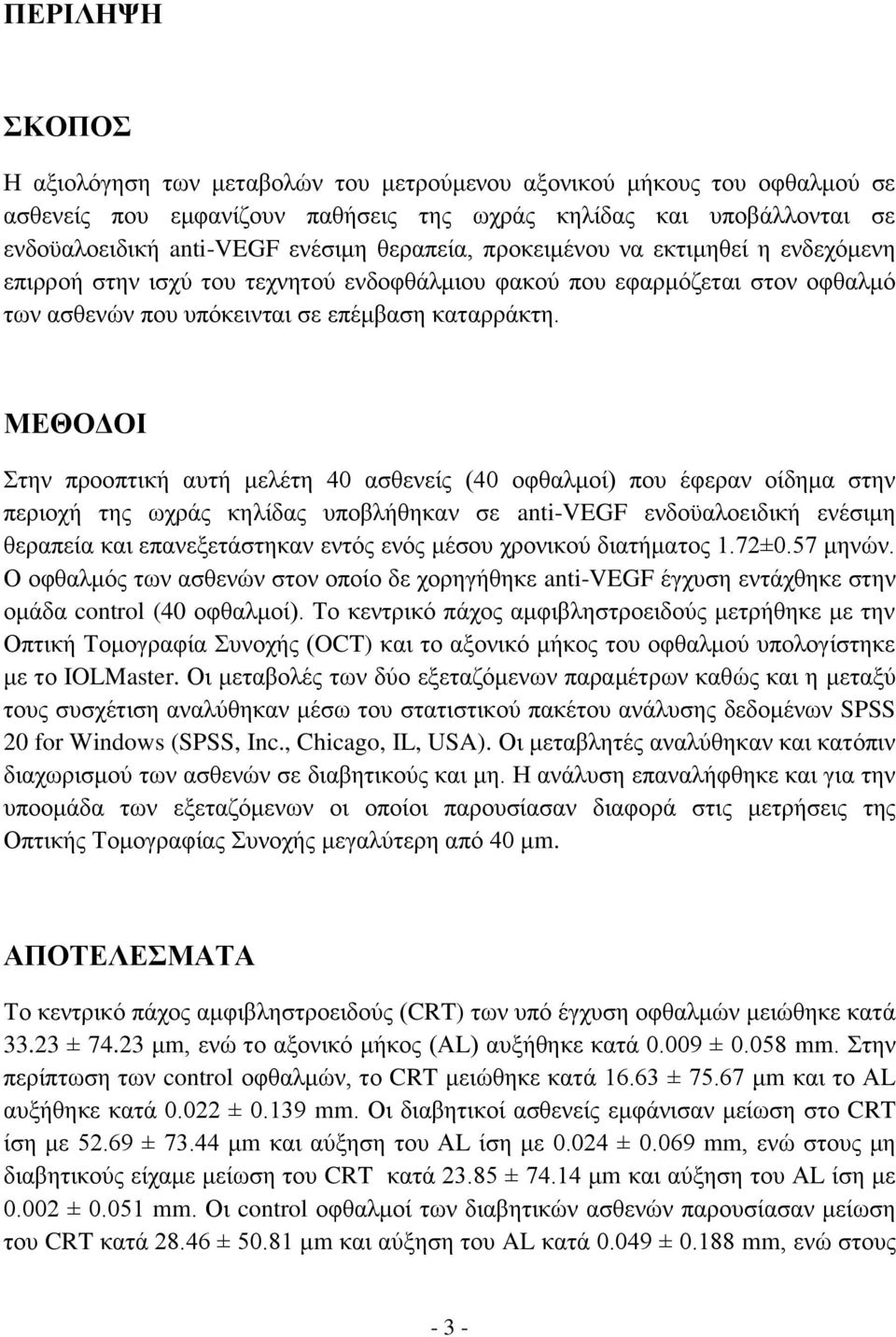 ΜΕΘΟΔΟΙ Στην προοπτική αυτή μελέτη 40 ασθενείς (40 οφθαλμοί) που έφεραν οίδημα στην περιοχή της ωχράς κηλίδας υποβλήθηκαν σε anti-vegf ενδοϋαλοειδική ενέσιμη θεραπεία και επανεξετάστηκαν εντός ενός