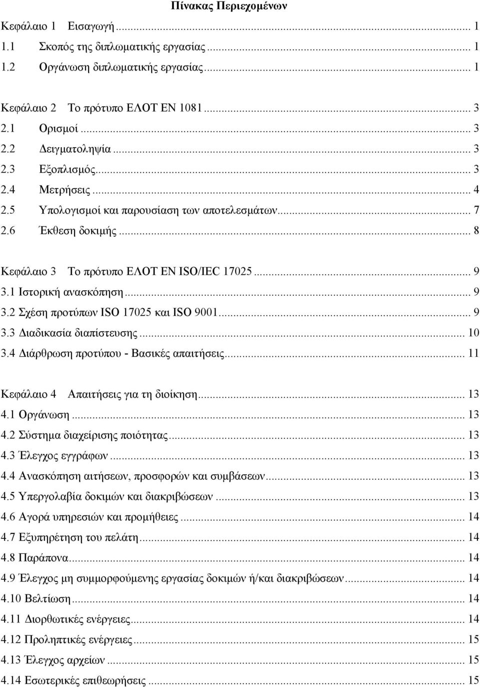 1 Ιστορική ανασκόπηση... 9 3.2 Σχέση προτύπων ISO 17025 και ISO 9001... 9 3.3 ιαδικασία διαπίστευσης... 10 3.4 ιάρθρωση προτύπου - Βασικές απαιτήσεις... 11 Κεφάλαιο 4 Απαιτήσεις για τη διοίκηση... 13 4.