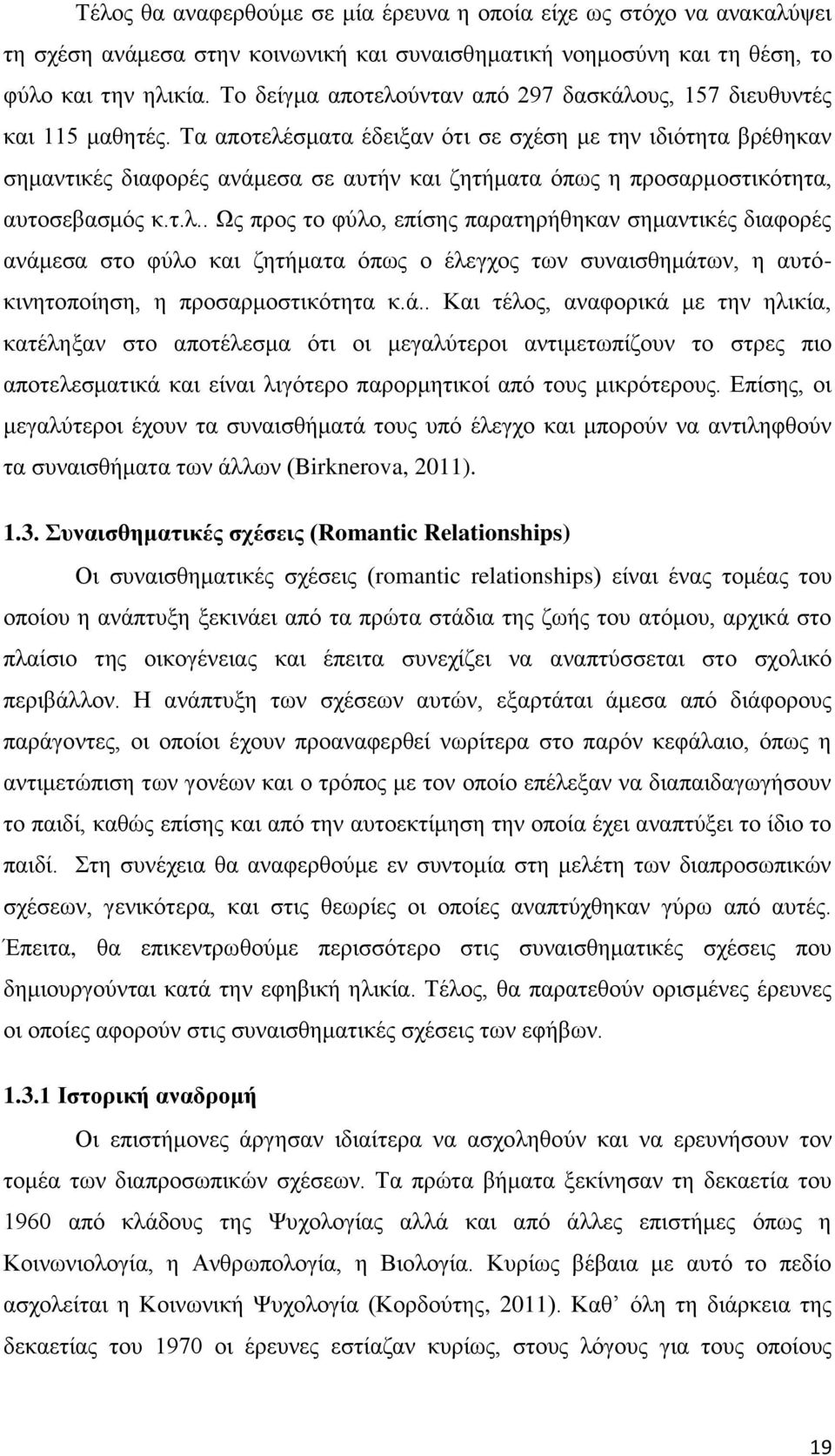 Τα αποτελέσματα έδειξαν ότι σε σχέση με την ιδιότητα βρέθηκαν σημαντικές διαφορές ανάμεσα σε αυτήν και ζητήματα όπως η προσαρμοστικότητα, αυτοσεβασμός κ.τ.λ.. Ως προς το φύλο, επίσης παρατηρήθηκαν σημαντικές διαφορές ανάμεσα στο φύλο και ζητήματα όπως ο έλεγχος των συναισθημάτων, η αυτόκινητοποίηση, η προσαρμοστικότητα κ.