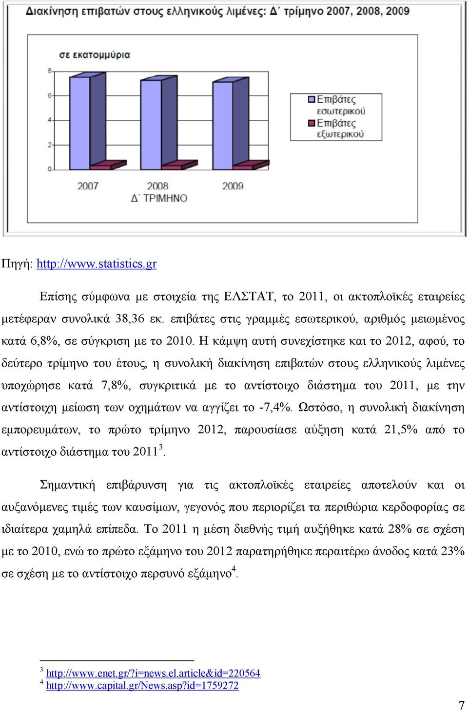 Η κάμψη αυτή συνεχίστηκε και το 2012, αφού, το δεύτερο τρίμηνο του έτους, η συνολική διακίνηση επιβατών στους ελληνικούς λιμένες υποχώρησε κατά 7,8%, συγκριτικά με το αντίστοιχο διάστημα του 2011, με