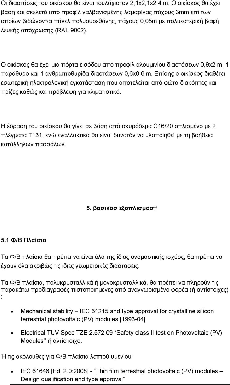 O οικίσκος θα έχει μια πόρτα εισόδου από προφίλ αλουμινίου διαστάσεων 0,9x2 m, 1 παράθυρο και 1 ανθρωποθυρίδα διαστάσεων 0,6x0.6 m.