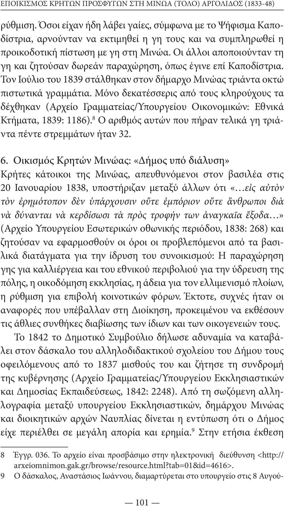 Οι άλλοι αποποι ούνταν τη γη και ζητούσαν δωρεάν παραχώρηση, όπως έγινε επί Καποδίστρια. Τον Ιούλιο του 1839 στάλθηκαν στον δήμαρχο Μινώας τριάντα οκτώ πιστωτικά γραμμάτια.