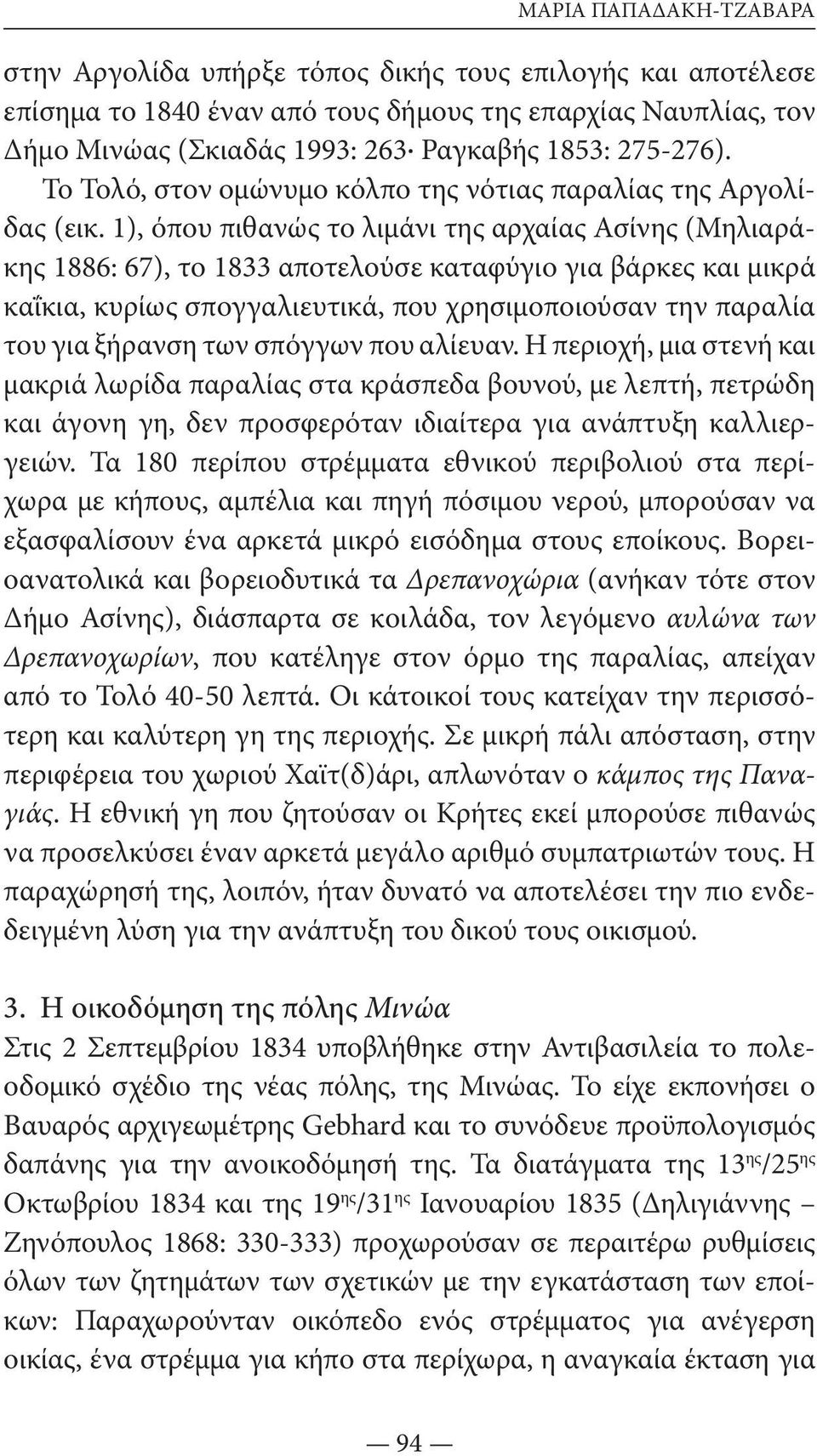 1), όπου πιθανώς το λι μάνι της αρχαίας Ασίνης (Μηλιαράκης 1886: 67), το 1833 αποτελούσε καταφύγιο για βάρ κες και μικρά καΐκια, κυρίως σπογγαλιευτικά, που χρησιμοποιούσαν την παραλία του για ξή ραν