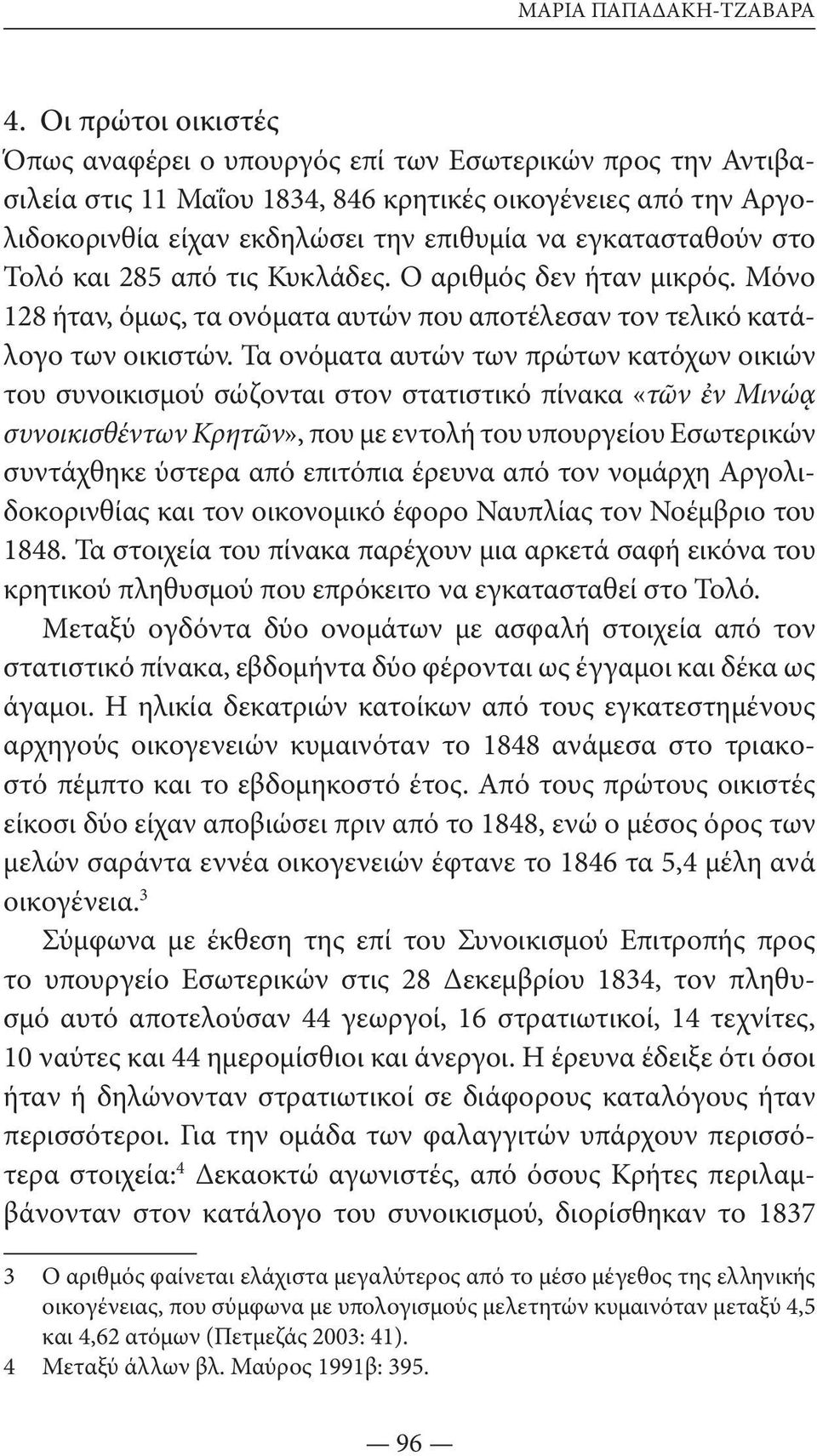 τασταθούν στο Τολό και 285 από τις Κυκλάδες. Ο αριθμός δεν ήταν μικρός. Μόνο 128 ήταν, όμως, τα ονόματα αυτών που αποτέλεσαν τον τελικό κατάλογο των οικιστών.