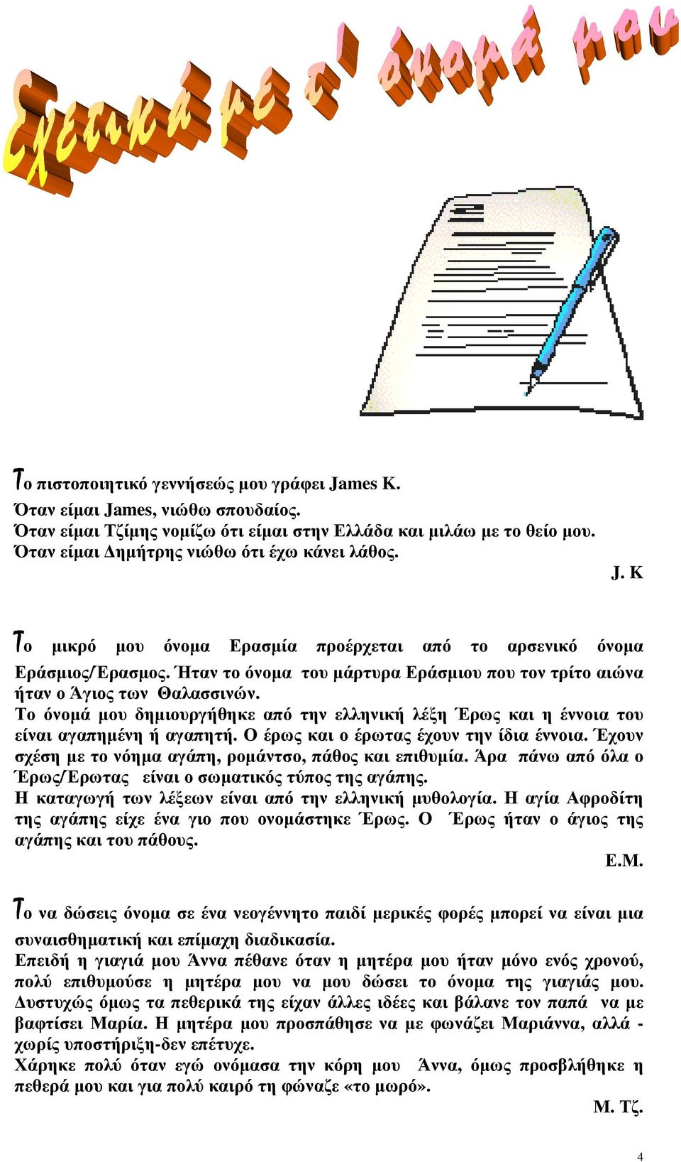 Το όνοµά µου δηµιουργήθηκε από την ελληνική λέξη Έρως και η έννοια του είναι αγαπηµένη ή αγαπητή. Ο έρως και ο έρωτας έχουν την ίδια έννοια.