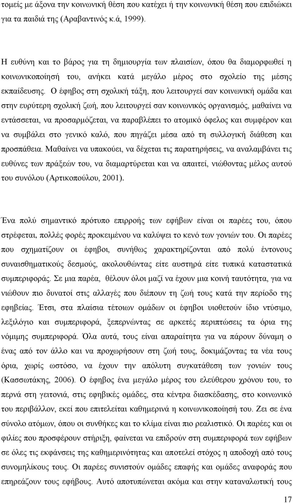 Ο έφηβος στη σχολική τάξη, που λειτουργεί σαν κοινωνική ομάδα και στην ευρύτερη σχολική ζωή, που λειτουργεί σαν κοινωνικός οργανισμός, μαθαίνει να εντάσσεται, να προσαρμόζεται, να παραβλέπει το