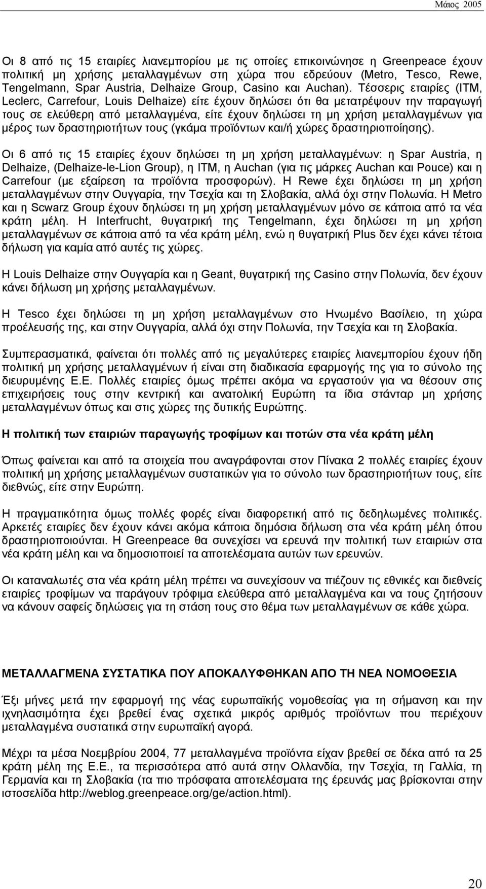 Τέσσερις εταιρίες (ITM, Leclerc, Carrefour, Louis Delhaize) είτε έχουν δηλώσει ότι θα μετατρέψουν την παραγωγή τους σε ελεύθερη από μεταλλαγμένα, είτε έχουν δηλώσει τη μη χρήση μεταλλαγμένων για