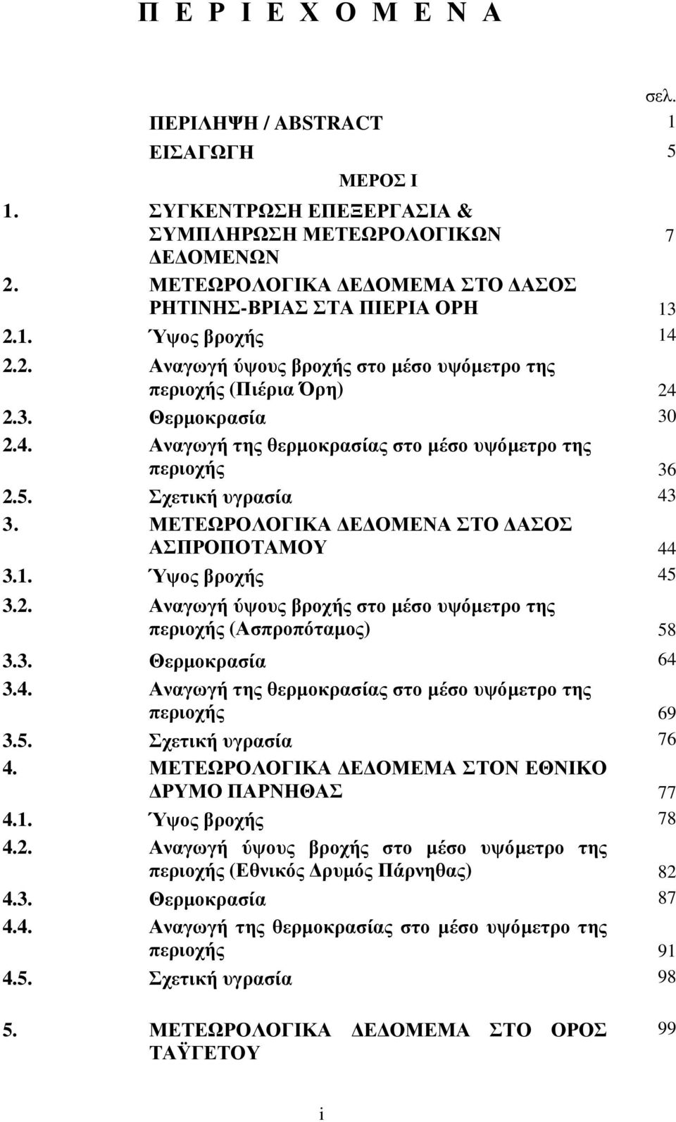 5. Σχετική υγρασία 43 3. ΜΕΤΕΩΡΟΛΟΓΙΚΑ Ε ΟΜΕΝΑ ΣΤΟ ΑΣΟΣ ΑΣΠΡΟΠΟΤΑΜΟΥ 44 3.1. Ύψος βροχής 45 3.2. Αναγωγή ύψους βροχής στο µέσο υψόµετρο της περιοχής (Ασπροπόταµος) 58 3.3. Θερµοκρασία 64 3.4. Αναγωγή της θερµοκρασίας στο µέσο υψόµετρο της περιοχής 69 3.