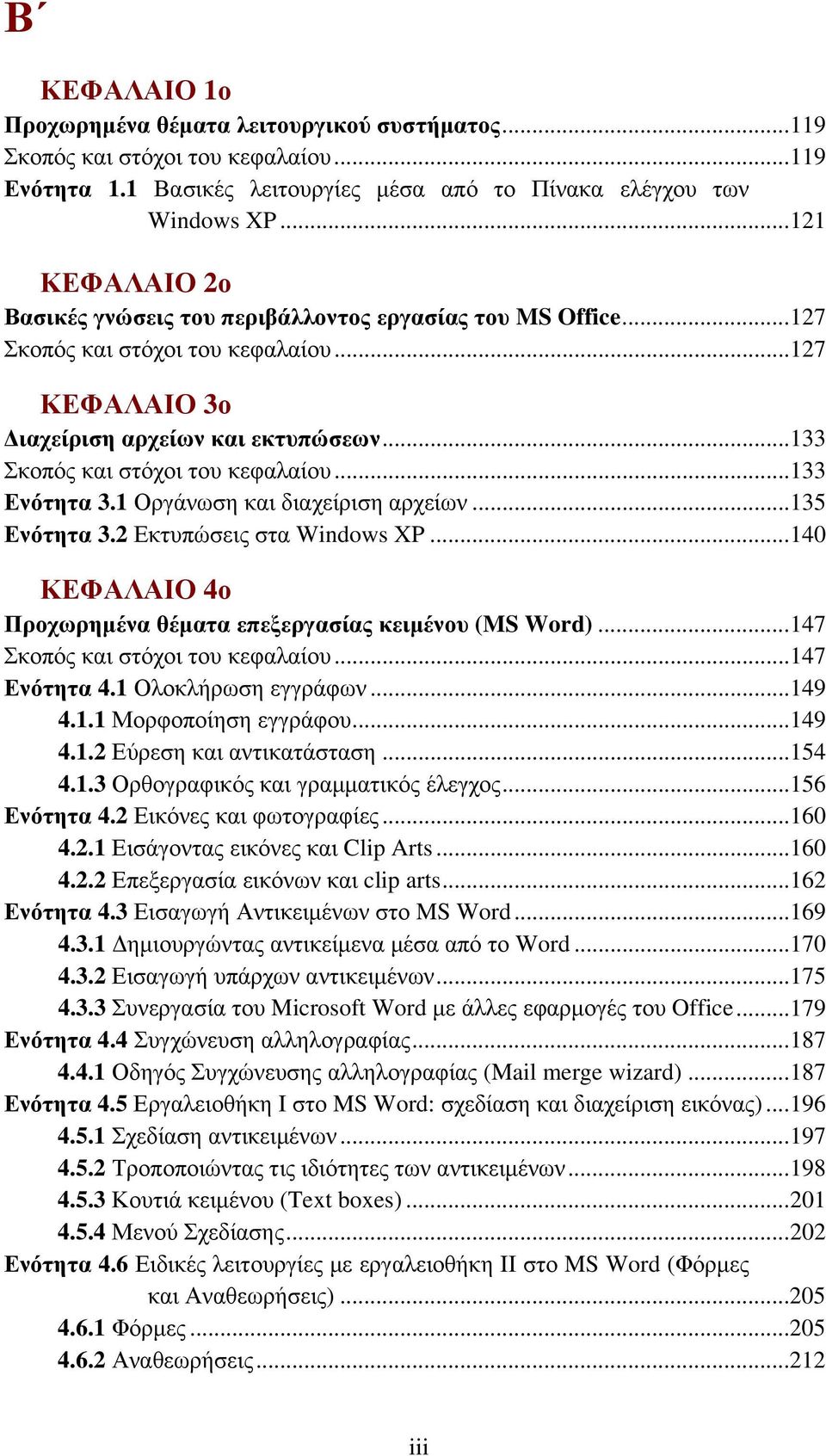 ..133 Σκοπός και στόχοι του κεφαλαίου...133 Ενότητα 3.1 Οργάνωση και διαχείριση αρχείων...135 Ενότητα 3.2 Εκτυπώσεις στα Windows XP...140 ΚΕΦΑΛΑΙΟ 4ο Προχωρημένα θέματα επεξεργασίας κειμένου (MS Word).