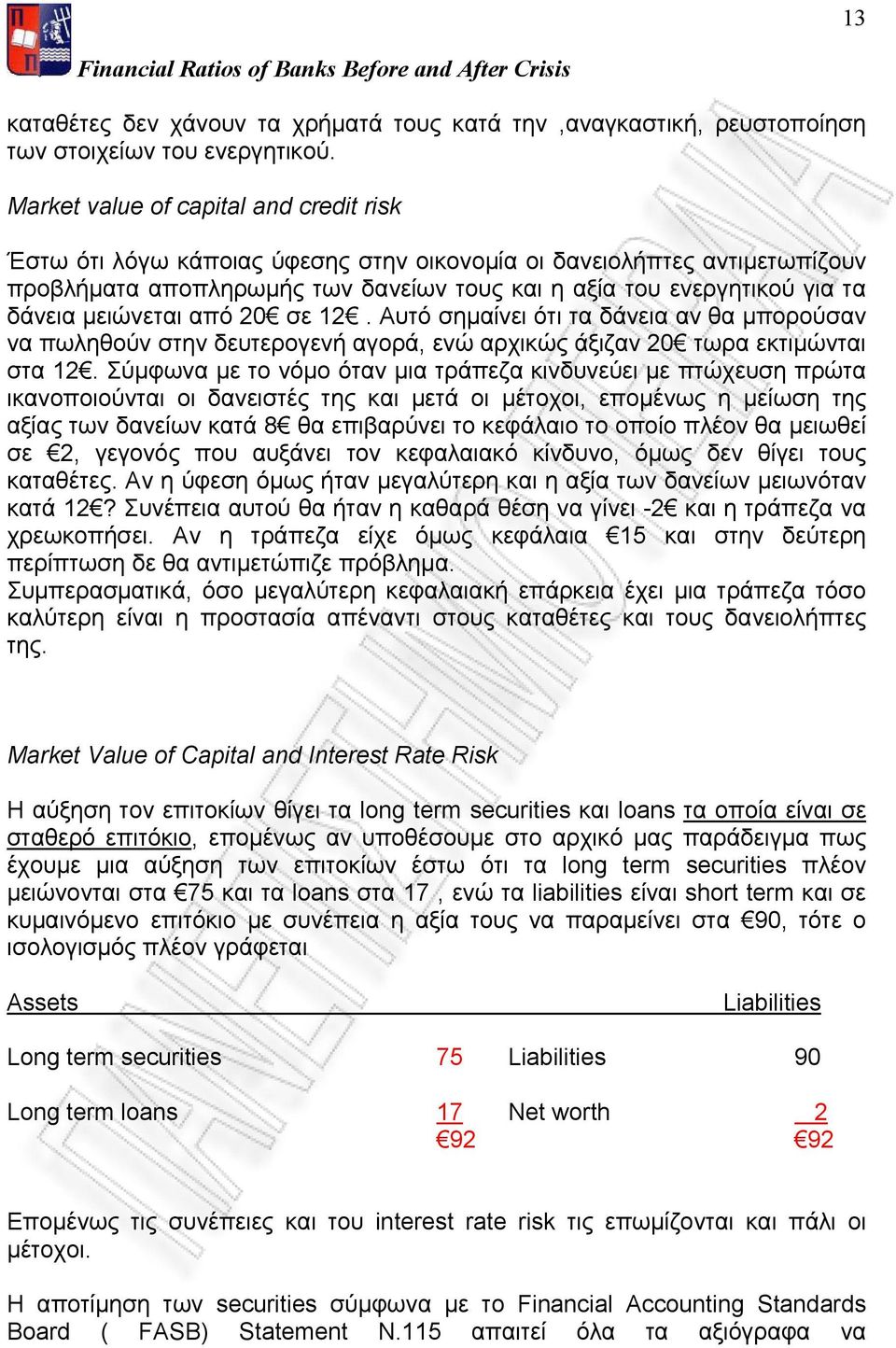 μειώνεται από 2 σε 12. Αυτό σημαίνει ότι τα δάνεια αν θα μπορούσαν να πωληθούν στην δευτερογενή αγορά, ενώ αρχικώς άξιζαν 2 τωρα εκτιμώνται στα 12.