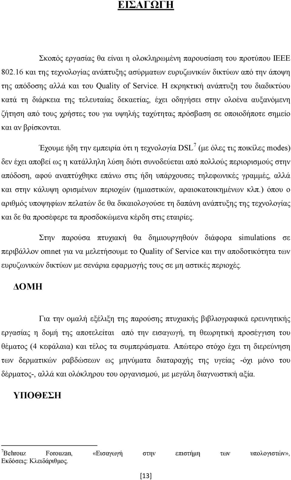 Η εκρηκτική ανάπτυξη του διαδικτύου κατά τη διάρκεια της τελευταίας δεκαετίας, έχει οδηγήσει στην ολοένα αυξανόμενη ζήτηση από τους χρήστες του για υψηλής ταχύτητας πρόσβαση σε οποιοδήποτε σημείο και