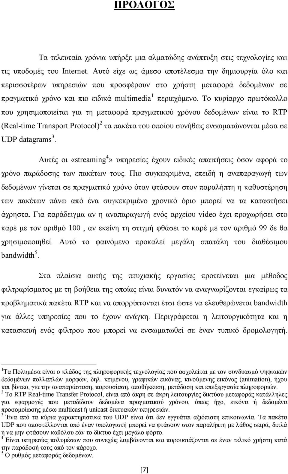 Το κυρίαρχο πρωτόκολλο που χρησιμοποιείται για τη μεταφορά πραγματικού χρόνου δεδομένων είναι το RTP (Real-time Transport Protocol) 2 τα πακέτα του οποίου συνήθως ενσωματώνονται μέσα σε UDP datagrams