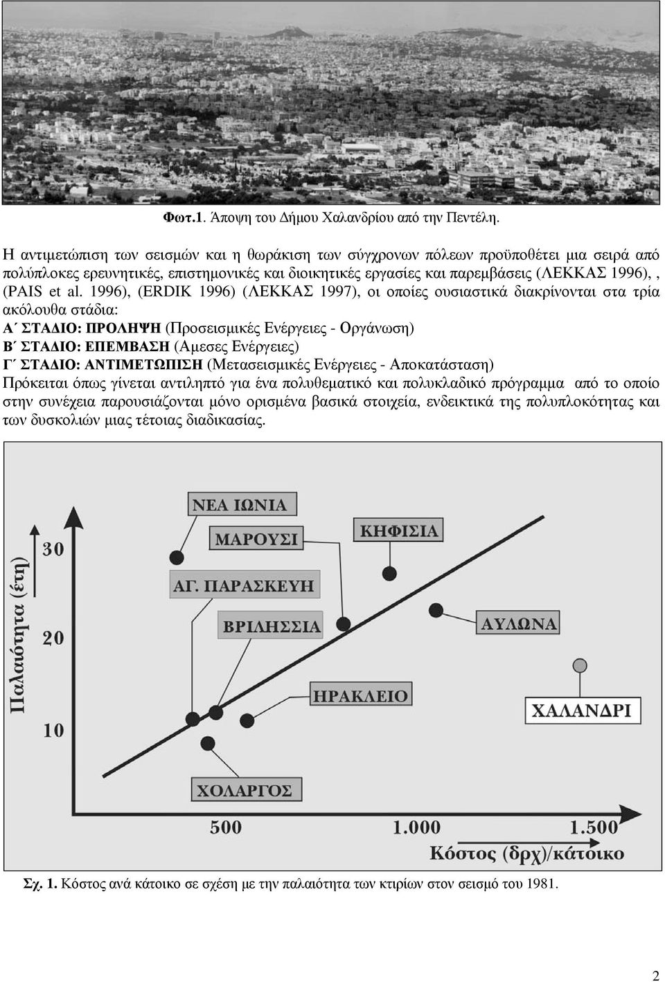 1996), (ERDIK 1996) (ΛΕΚΚΑΣ 1997), οι οποίες ουσιαστικά διακρίνονται στα τρία ακόλουθα στάδια: Α ΣΤΑΔΙΟ: ΠΡΟΛΗΨΗ (Προσεισμικές Ενέργειες - Οργάνωση) Β ΣΤΑΔΙΟ: ΕΠΕΜΒΑΣΗ (Αμεσες Ενέργειες) Γ ΣΤΑΔΙΟ: