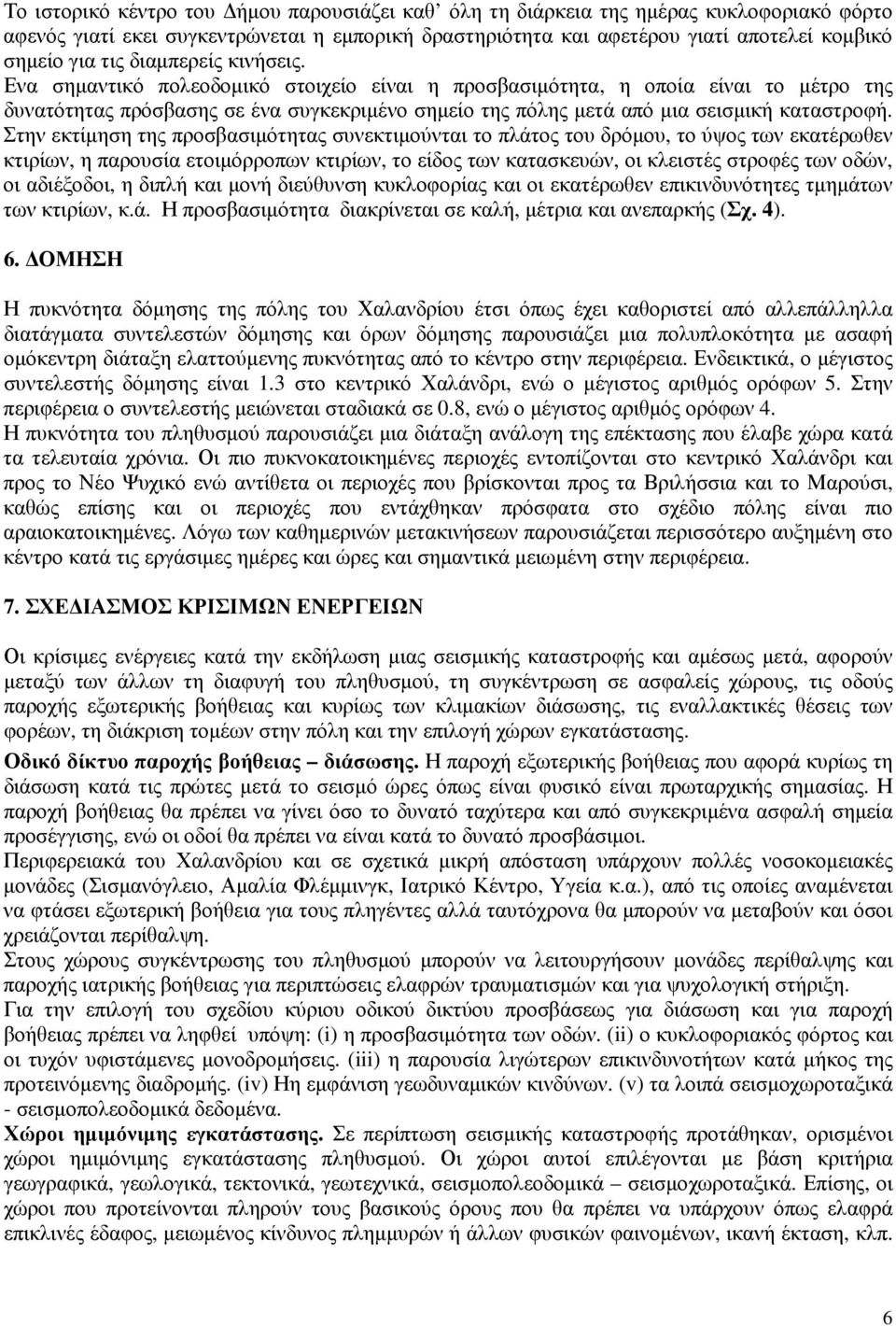 Στην εκτίμηση της προσβασιμότητας συνεκτιμούνται το πλάτος του δρόμου, το ύψος των εκατέρωθεν κτιρίων, η παρουσία ετοιμόρροπων κτιρίων, το είδος των κατασκευών, οι κλειστές στροφές των οδών, οι