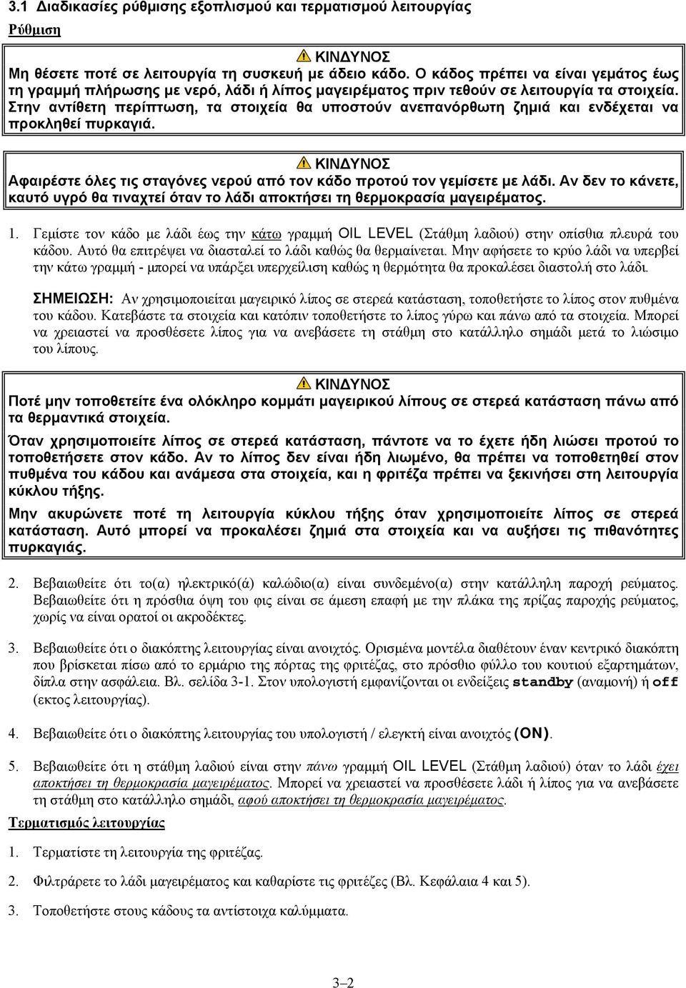 Στην αντίθετη περίπτωση, τα στοιχεία θα υποστούν ανεπανόρθωτη ζημιά και ενδέχεται να προκληθεί πυρκαγιά. Αφαιρέστε όλες τις σταγόνες νερού από τον κάδο προτού τον γεμίσετε με λάδι.