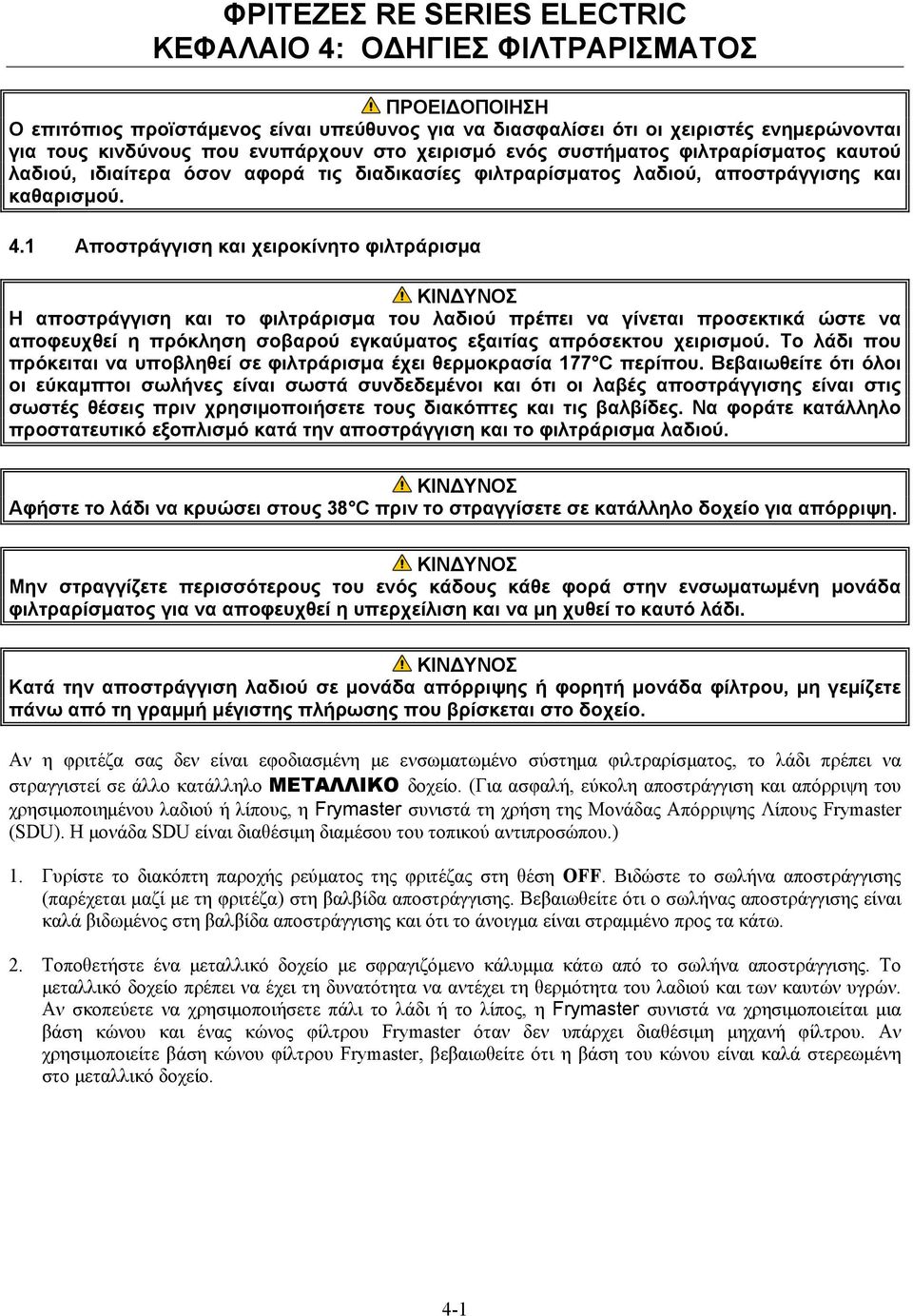 1 Αποστράγγιση και χειροκίνητο φιλτράρισμα Η αποστράγγιση και το φιλτράρισμα του λαδιού πρέπει να γίνεται προσεκτικά ώστε να αποφευχθεί η πρόκληση σοβαρού εγκαύματος εξαιτίας απρόσεκτου χειρισμού.