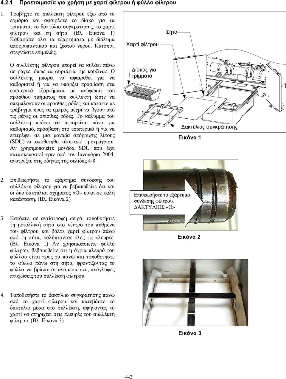 Εικόνα 1) Καθαρίστε όλα τα εξαρτήματα με διάλυμα απορρυπαντικού και ζεστού νερού. Κατόπιν, στεγνώστε επιμελώς. Ο συλλέκτης φίλτρου μπορεί να κυλάει πάνω σε ράγες, όπως τα συρτάρια της κουζίνας.