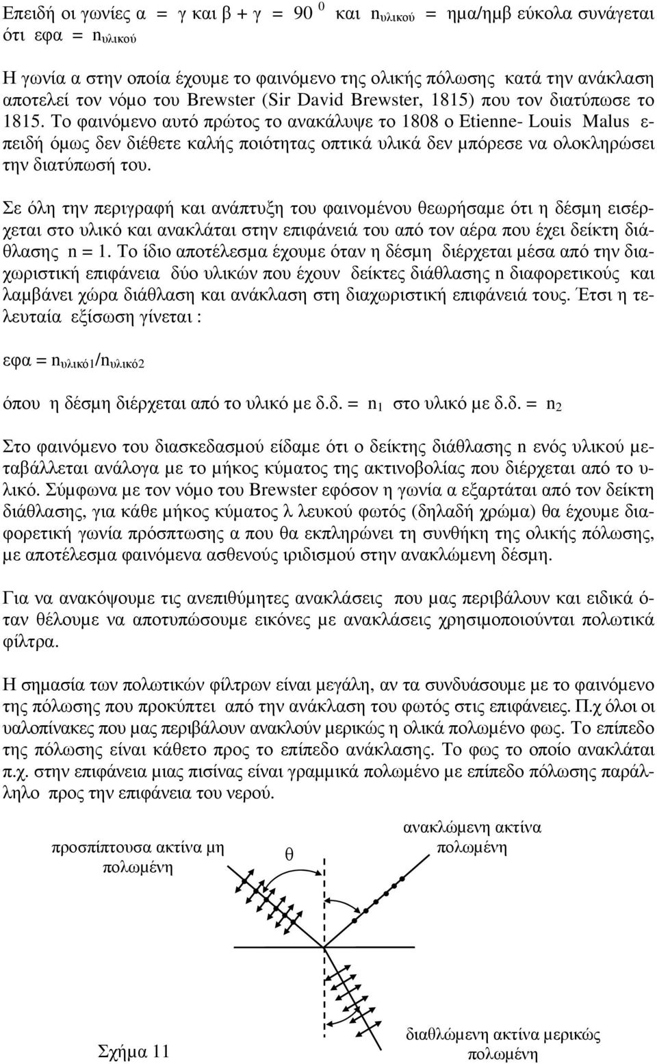 Το φαινόµενο αυτό πρώτος το ανακάλυψε το 1808 ο Etienne- Louis Malus ε- πειδή όµως δεν διέθετε καλής ποιότητας οπτικά υλικά δεν µπόρεσε να ολοκληρώσει την διατύπωσή του.