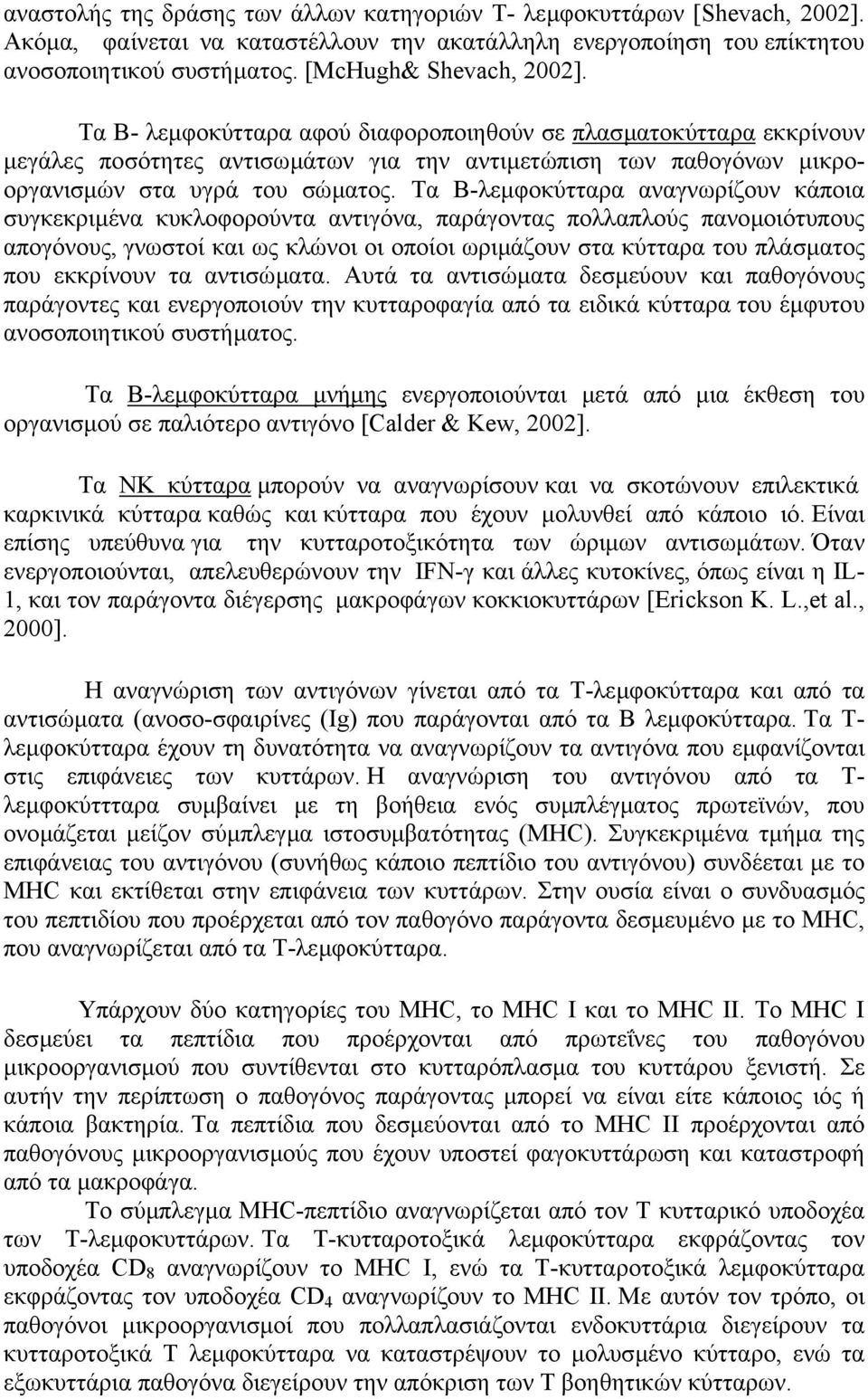 Τα Β-λεµφοκύτταρα αναγνωρίζουν κάποια συγκεκριµένα κυκλοφορούντα αντιγόνα, παράγοντας πολλαπλούς πανοµοιότυπους απογόνους, γνωστοί και ως κλώνοι οι οποίοι ωριµάζουν στα κύτταρα του πλάσµατος που