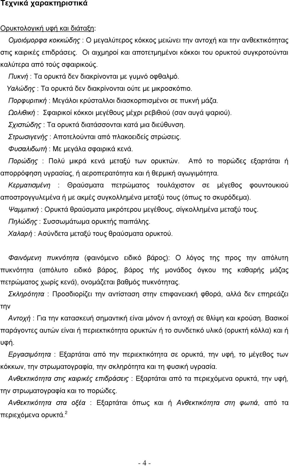 Υαλώδης : Τα ορυκτά δεν διακρίνονται ούτε με μικροσκόπιο. Πορφυριτική : Μεγάλοι κρύσταλλοι διασκορπισμένοι σε πυκνή μάζα. Ωολιθική : Σφαιρικοί κόκκοι μεγέθους μέχρι ρεβιθιού (σαν αυγά ψαριού).