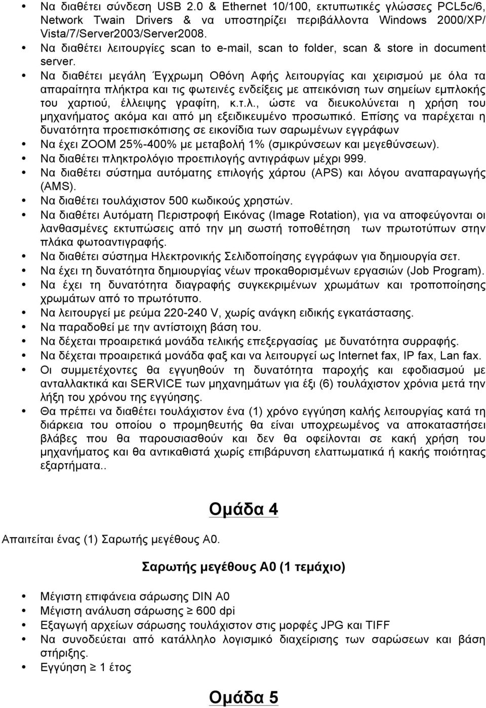 Να διαθέτει µεγάλη Έγχρωµη Οθόνη Αφής λειτουργίας και χειρισµού µε όλα τα απαραίτητα πλήκτρα και τις φωτεινές ενδείξεις µε απεικόνιση των σηµείων εµπλοκής του χαρτιού, έλλειψης γραφίτη, κ.τ.λ., ώστε να διευκολύνεται η χρήση του µηχανήµατος ακόµα και από µη εξειδικευµένο προσωπικό.