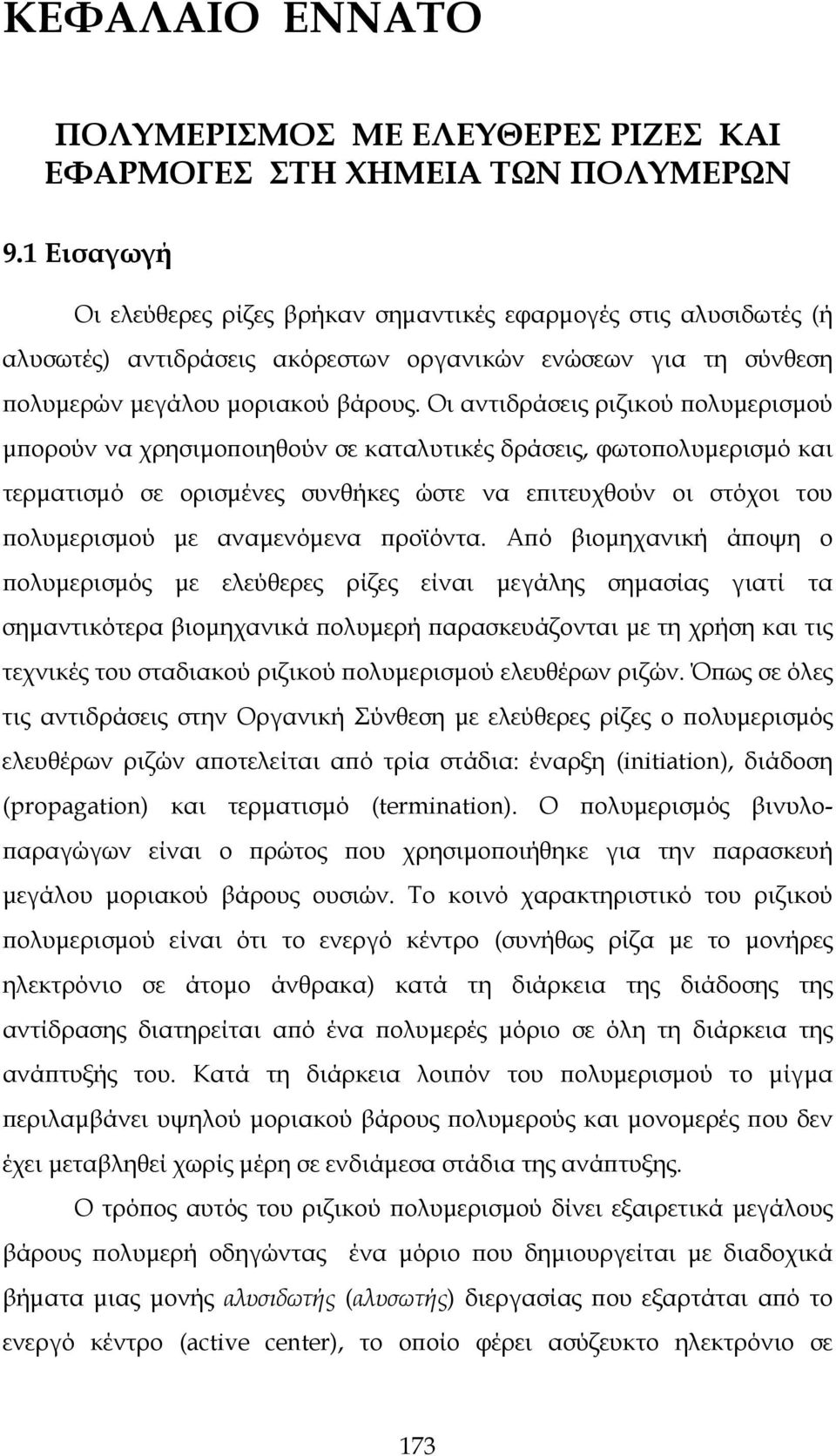 Οι αντιδράσεις ριζικού πολυμερισμού μπορούν να χρησιμοποιηθούν σε καταλυτικές δράσεις, φωτοπολυμερισμό και τερματισμό σε ορισμένες συνθήκες ώστε να επιτευχθούν οι στόχοι του πολυμερισμού με