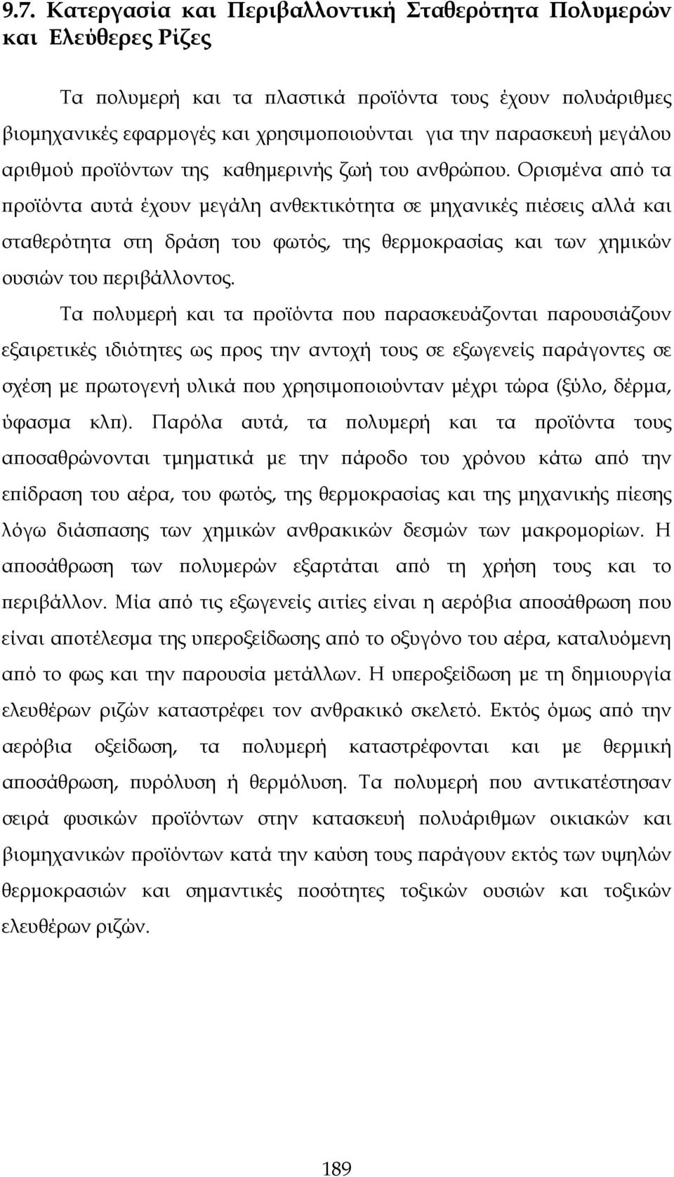 Ορισμένα από τα προϊόντα αυτά έχουν μεγάλη ανθεκτικότητα σε μηχανικές πιέσεις αλλά και σταθερότητα στη δράση του φωτός, της θερμοκρασίας και των χημικών ουσιών του περιβάλλοντος.