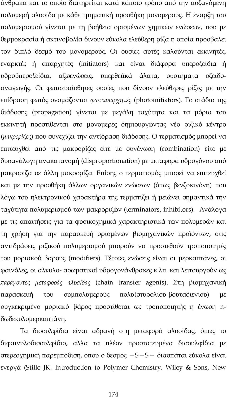 Οι ουσίες αυτές καλούνται εκκινητές, εναρκτές ή απαρχητές (initiators) και είναι διάφορα υπεροξείδια ή υδροϋπεροξείδια, αζωενώσεις, υπερθειϊκά άλατα, συστήματα οξειδοαναγωγής.