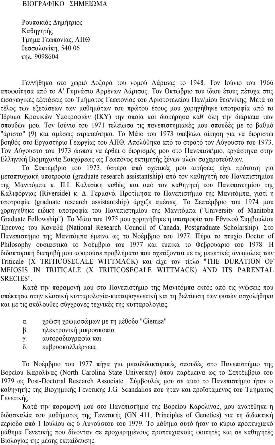 Μετά το τέλος των εξετάσεων των μαθημάτων του πρώτου έτους μου χορηγήθηκε υποτροφία από το Ίδρυμα Κρατικών Υποτροφιών (ΙΚΥ) την οποία και διατήρησα καθ' όλη την διάρκεια των σπουδών μου.