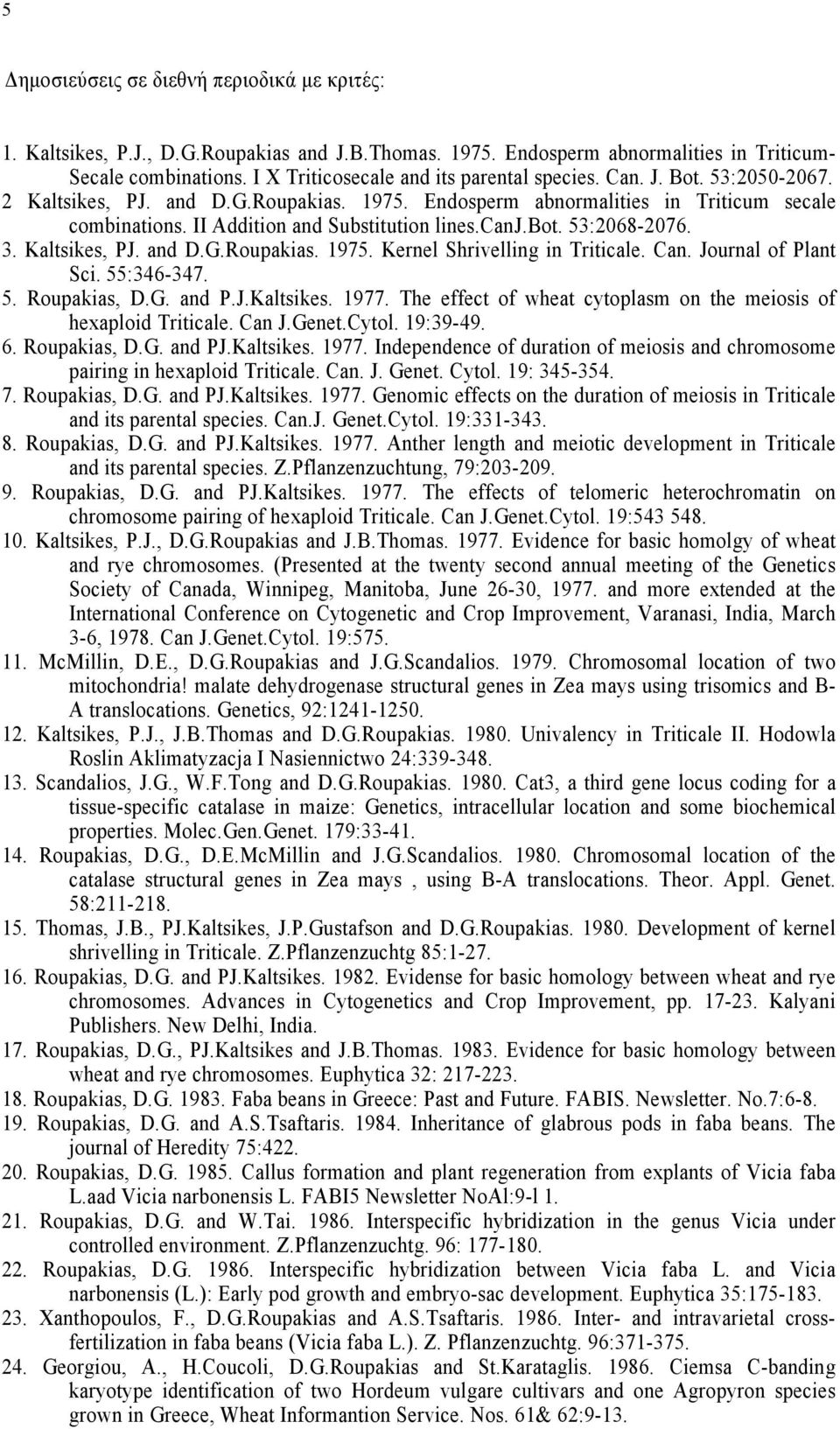 II Addition and Substitution lines.canj.bot. 53:2068-2076. 3. Kaltsikes, PJ. and D.G.Roupakias. 1975. Kernel Shrivelling in Triticale. Can. Journal of Plant Sci. 55:346-347. 5. Roupakias, D.G. and P.