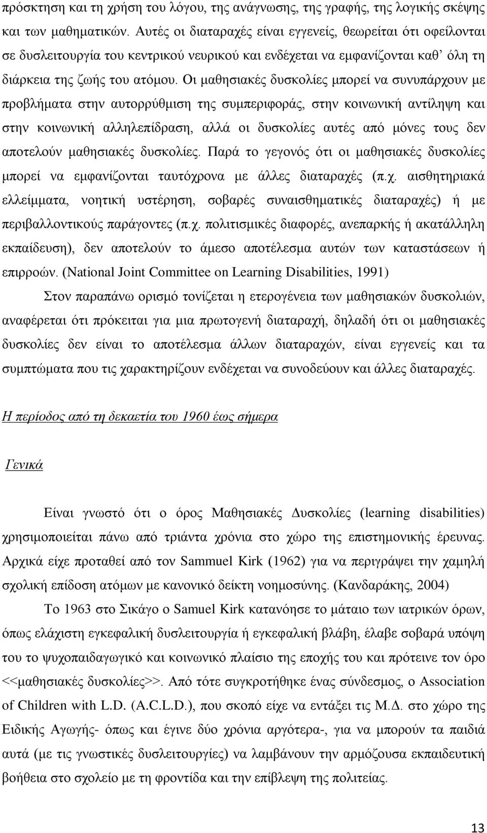 Οι μαθησιακές δυσκολίες μπορεί να συνυπάρχουν με προβλήματα στην αυτορρύθμιση της συμπεριφοράς, στην κοινωνική αντίληψη και στην κοινωνική αλληλεπίδραση, αλλά οι δυσκολίες αυτές από μόνες τους δεν