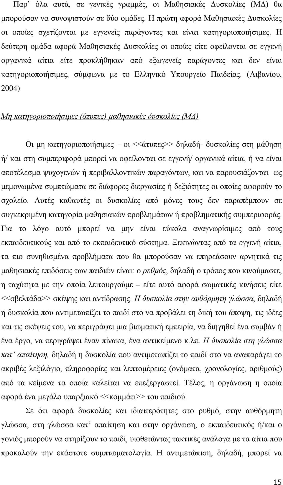 Η δεύτερη ομάδα αφορά Μαθησιακές Δυσκολίες οι οποίες είτε οφείλονται σε εγγενή οργανικά αίτια είτε προκλήθηκαν από εξωγενείς παράγοντες και δεν είναι κατηγοριοποιήσιμες, σύμφωνα με το Ελληνικό