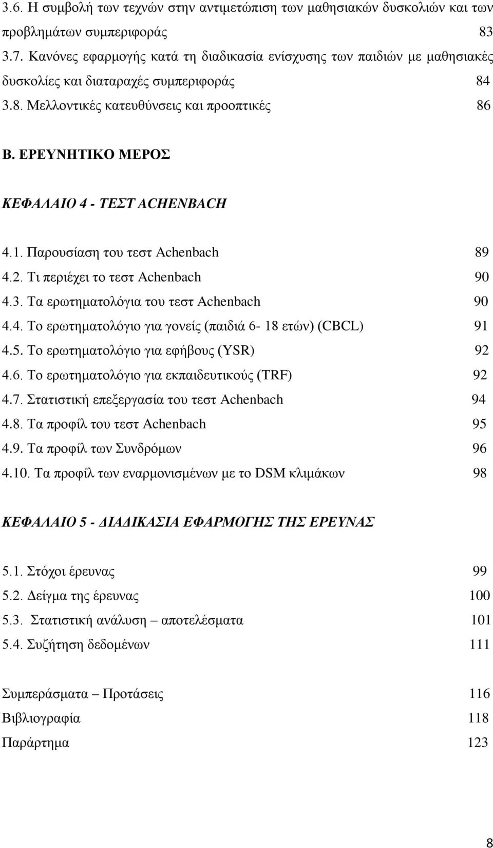 ΕΡΕΥΝΗΤΙΚΟ ΜΕΡΟΣ ΚΕΦΑΛΑΙΟ 4 - ΤΕΣΤ ACHENBACH 4.1. Παρουσίαση του τεστ Achenbach 89 4.2. Τι περιέχει το τεστ Achenbach 90 4.3. Τα ερωτηματολόγια του τεστ Achenbach 90 4.4. Το ερωτηματολόγιο για γονείς (παιδιά 6-18 ετών) (CBCL) 91 4.