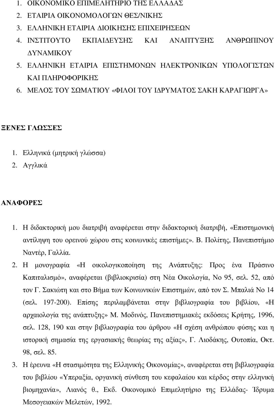 Η διδακτορική µου διατριβή αναφέρεται στην διδακτορική διατριβή, «Επιστηµονική αντίληψη του ορεινού χώρου στις κοινωνικές επιστήµες». Β. Πολίτης, Πανεπιστήµιο Ναντέρ, Γαλλία. 2.