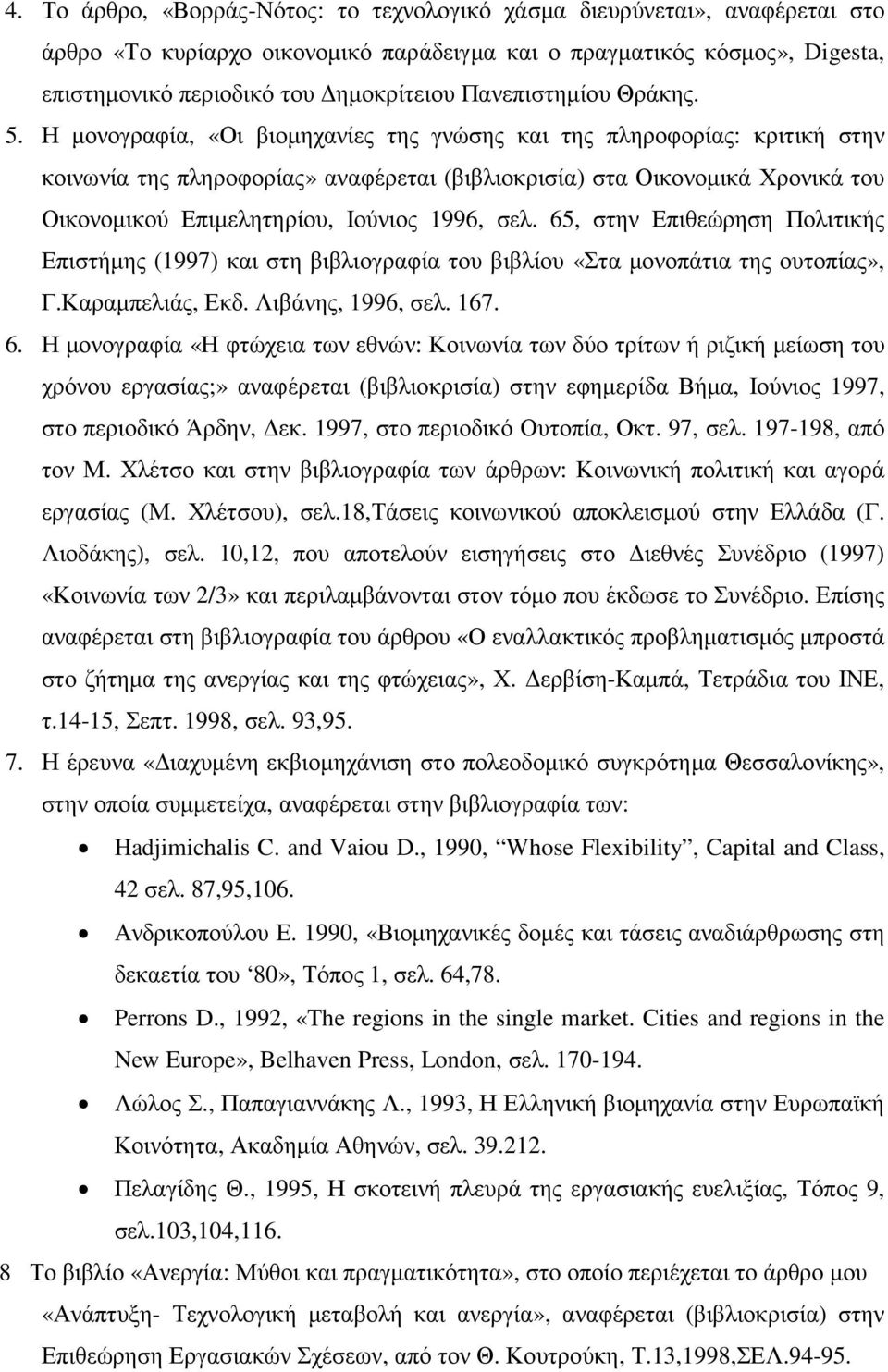 Η µονογραφία, «Οι βιοµηχανίες της γνώσης και της πληροφορίας: κριτική στην κοινωνία της πληροφορίας» αναφέρεται (βιβλιοκρισία) στα Οικονοµικά Χρονικά του Οικονοµικού Επιµελητηρίου, Ιούνιος 1996, σελ.