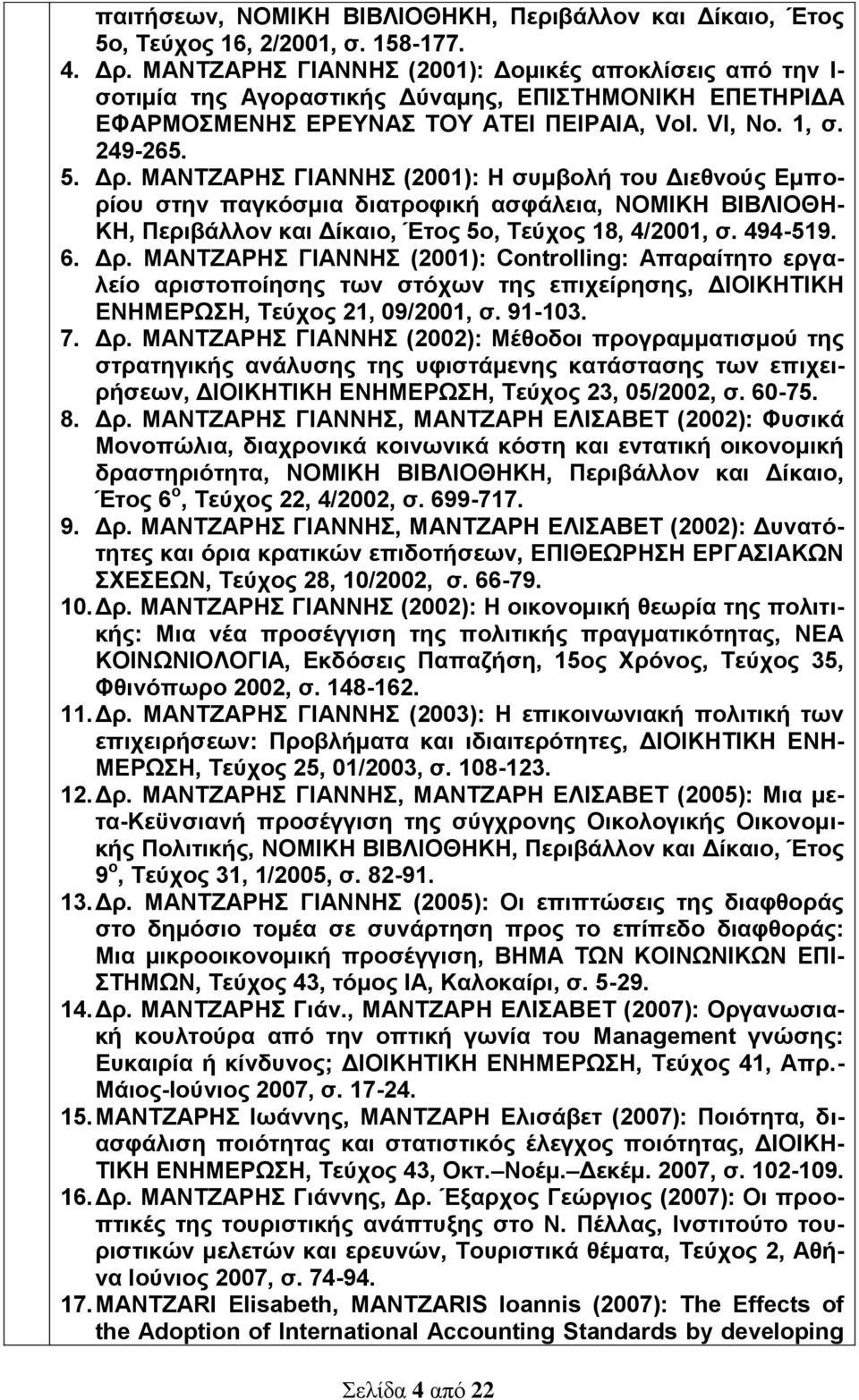 ΜΑΝΤΖΑΡΗΣ ΓΙΑΝΝΗΣ (2001): Η συμβολή του Διεθνούς Εμπορίου στην παγκόσμια διατροφική ασφάλεια, ΝΟΜΙΚΗ ΒΙΒΛΙΟΘΗ- ΚΗ, Περιβάλλον και Δίκαιο, Έτος 5ο, Τεύχος 18, 4/2001, σ. 494-519. 6. Δρ.