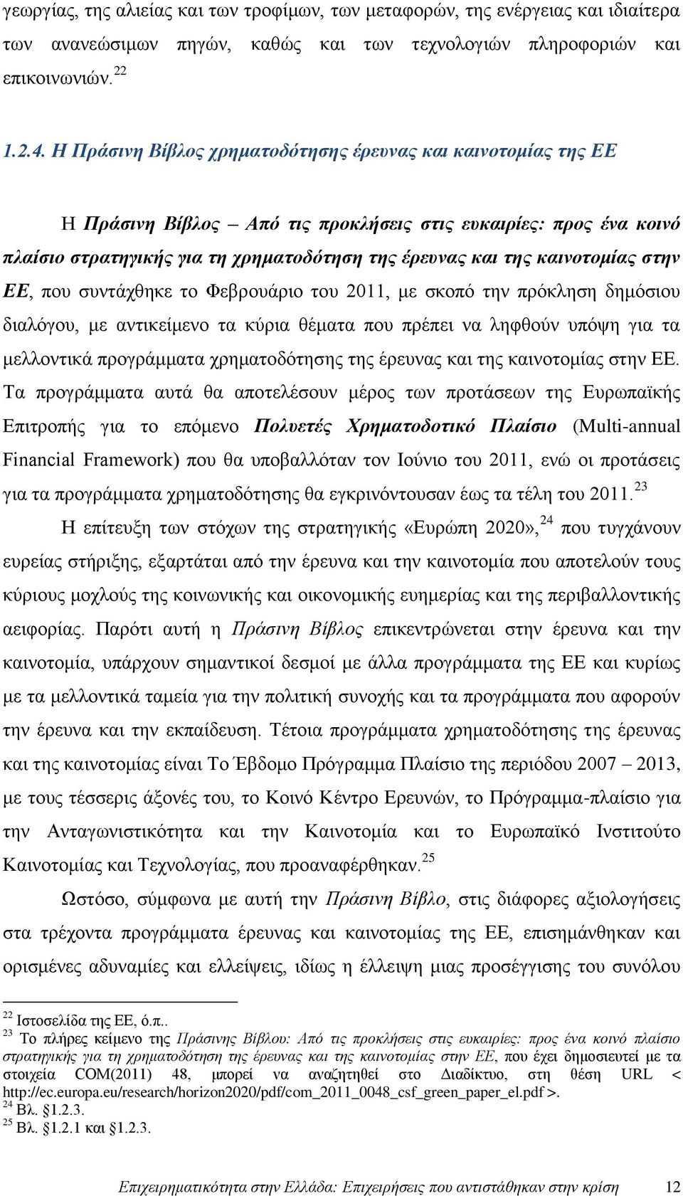 καινοτομίας στην ΕΕ, που συντάχθηκε το Φεβρουάριο του 2011, με σκοπό την πρόκληση δημόσιου διαλόγου, με αντικείμενο τα κύρια θέματα που πρέπει να ληφθούν υπόψη για τα μελλοντικά προγράμματα