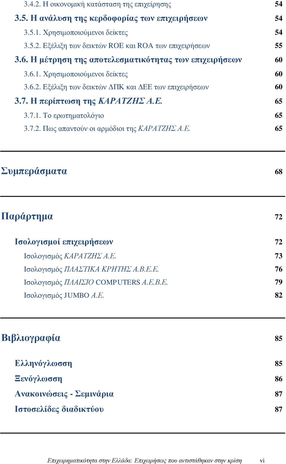 7.2. Πως απαντούν οι αρμόδιοι της ΚΑΡΑΤΖΗΣ Α.Ε. 65 Συμπεράσματα 68 Παράρτημα 72 Ισολογισμοί επιχειρήσεων 72 Ισολογισμός ΚΑΡΑΤΖΗΣ Α.Ε. 73 Ισολογισμός ΠΛΑΣΤΙΚΑ ΚΡΗΤΗΣ Α.Β.Ε.Ε. 76 Ισολογισμός ΠΛΑΙΣΙΟ COMPUTERS Α.